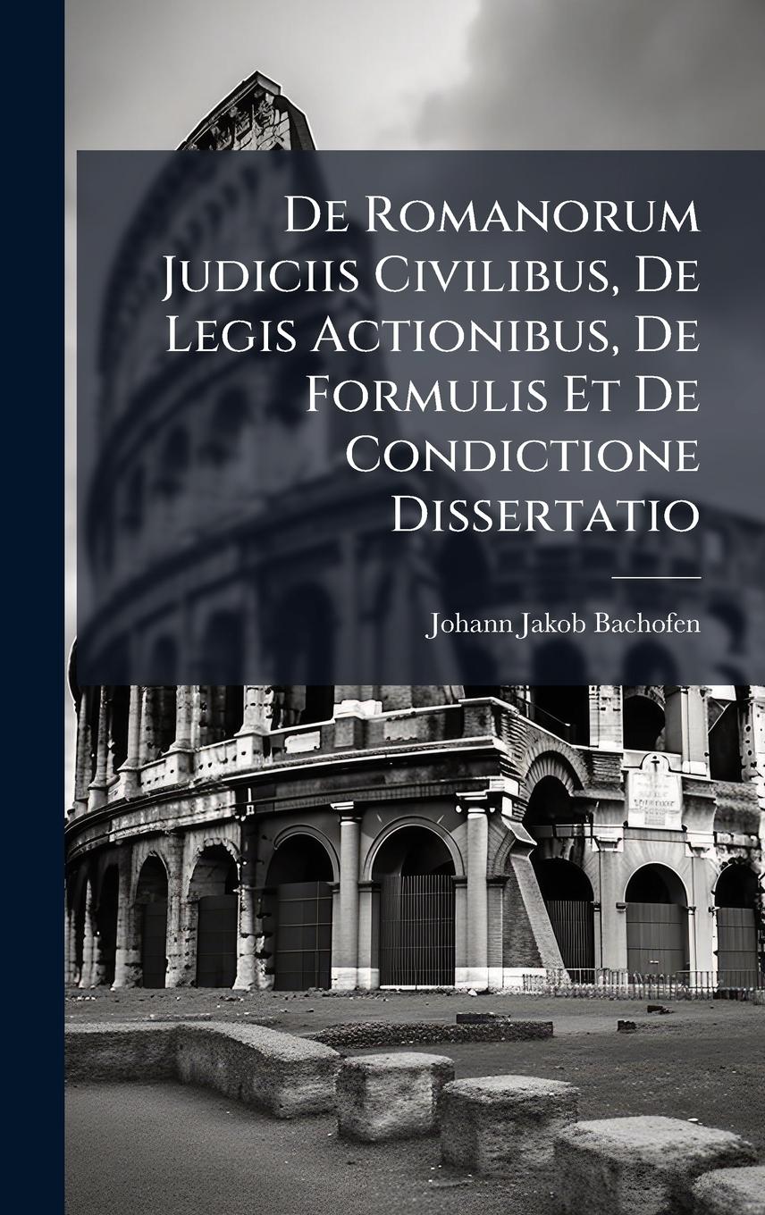 Vorderes Coverbild De Romanorum Judiciis Civilibus, De Legis Actionibus, De Formulis Et De Condictione Dissertatio