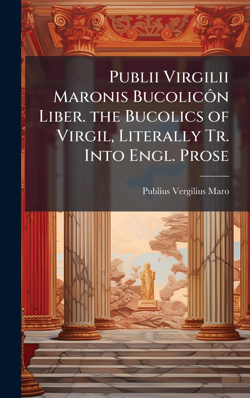 Vorderes Coverbild Publii Virgilii Maronis BucolicÃ´n Liber. the Bucolics of Virgil, Literally Tr. Into Engl. Prose
