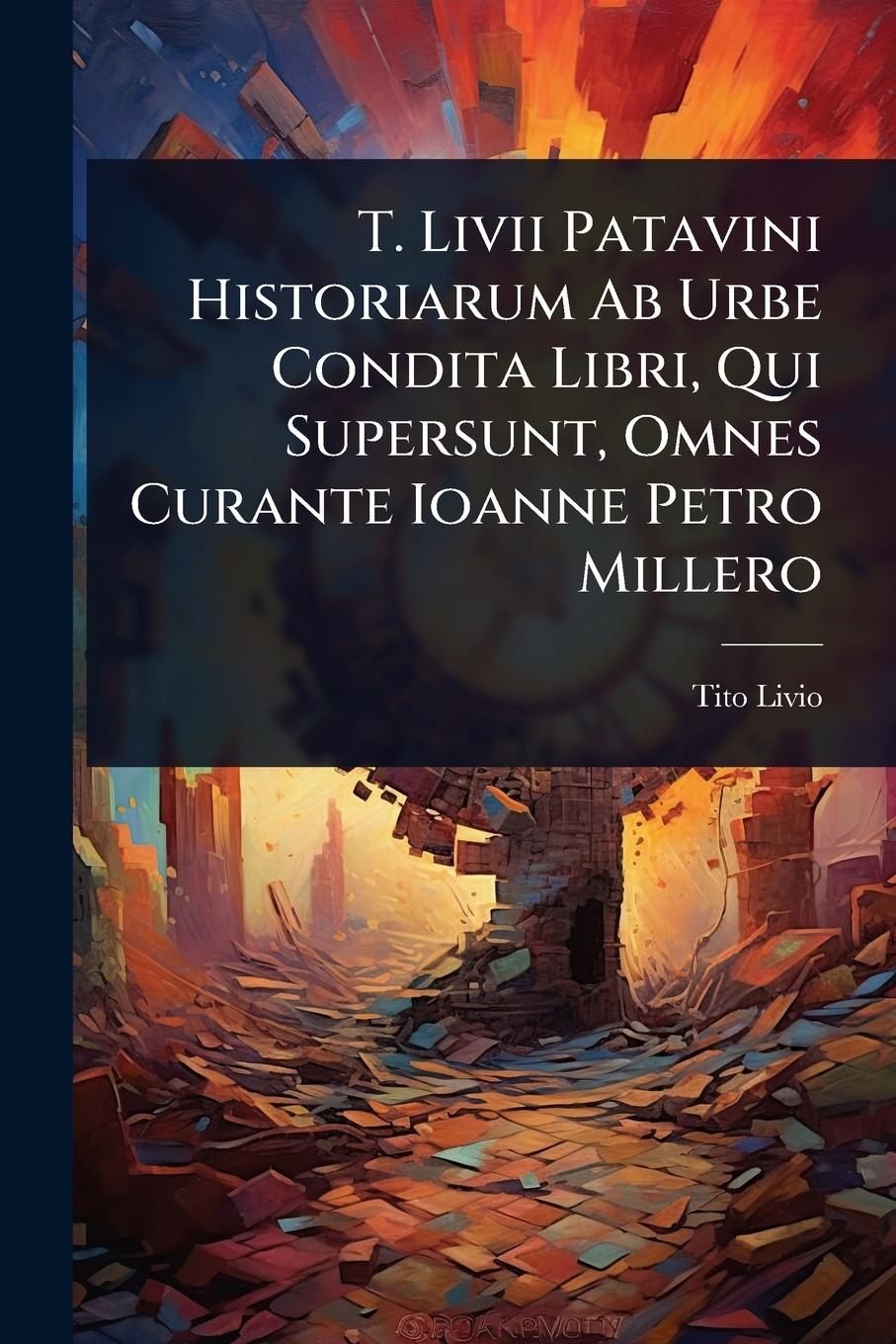 Vorderes Coverbild T. Livii Patavini Historiarum Ab Urbe Condita Libri, Qui Supersunt, Omnes Curante Ioanne Petro Millero