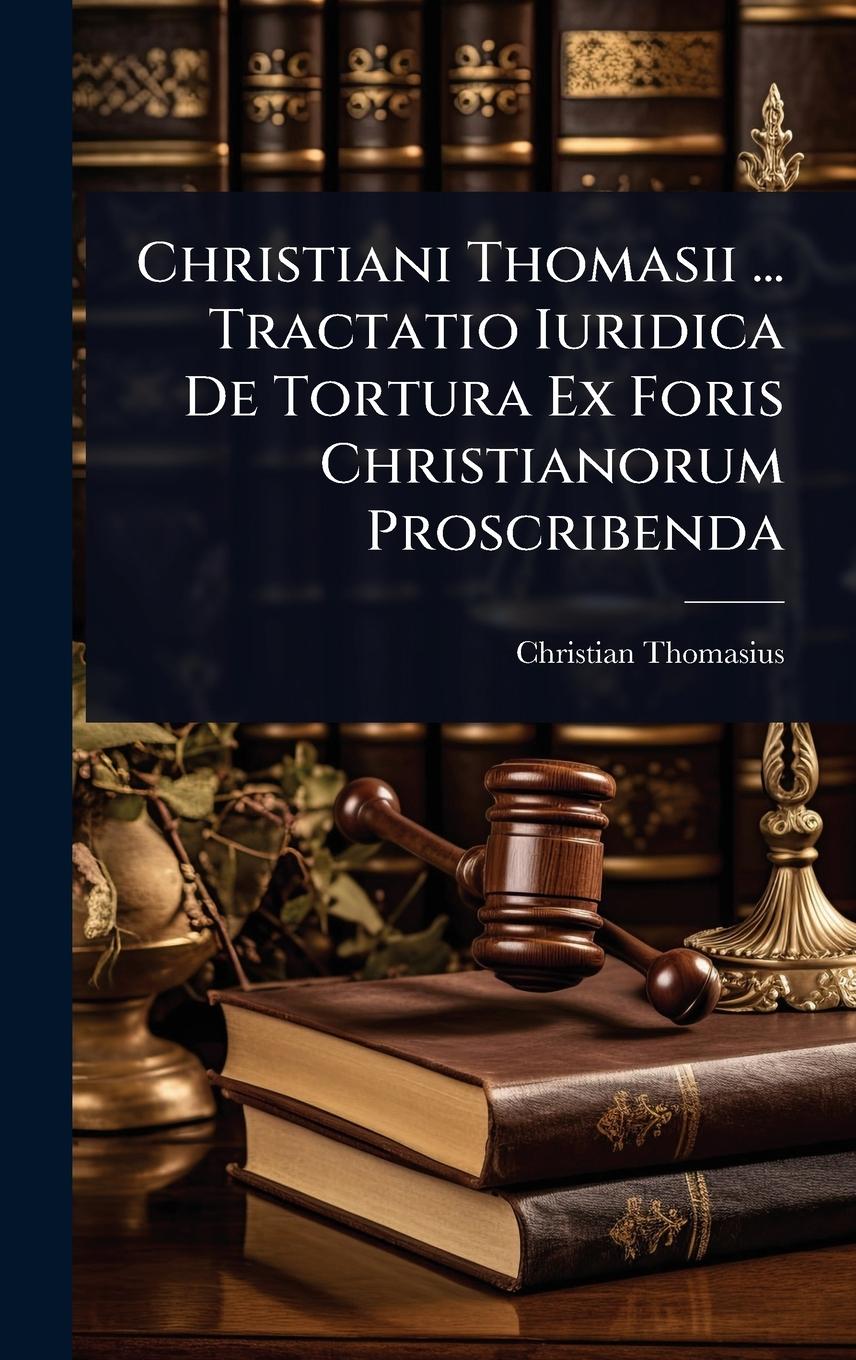 Vorderes Coverbild Christiani Thomasii ... Tractatio Iuridica De Tortura Ex Foris Christianorum Proscribenda