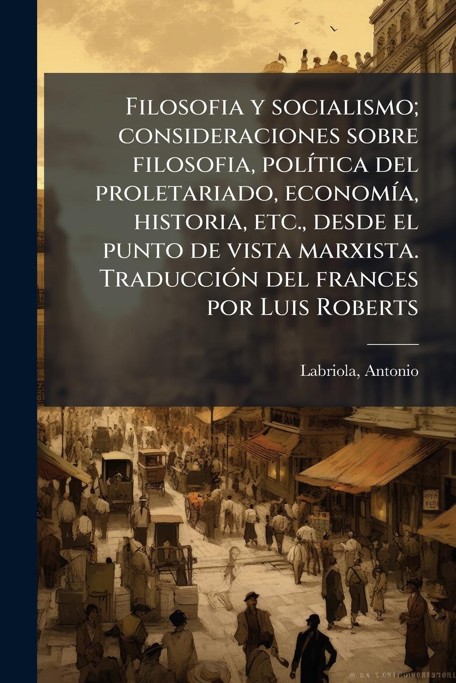 Vorderes Coverbild Filosofia y socialismo; consideraciones sobre filosofia, polÃ-tica del proletariado, economÃ-a, historia, etc., desde el punto de vista marxista. TraducciÃ3n del frances por Luis Roberts