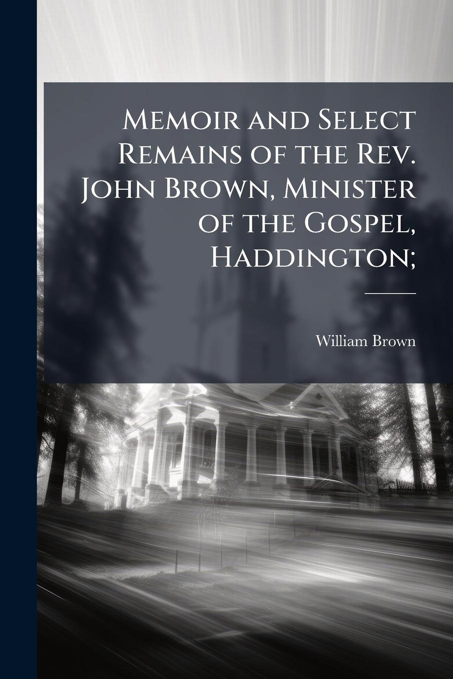 Vorderes Coverbild Memoir and Select Remains of the Rev. John Brown, Minister of the Gospel, Haddington;