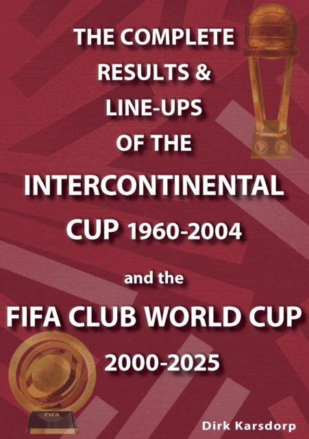 Vorderes Coverbild The Complete Results & Line-ups of the Intercontinental Cup 1960-2004 and the FIFA Club World Cup 2000-2025