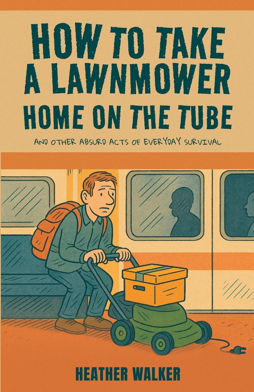 Vorderes Coverbild How to Take a Lawnmower Home on the Tube and Other Absurd Acts of Everyday Survival