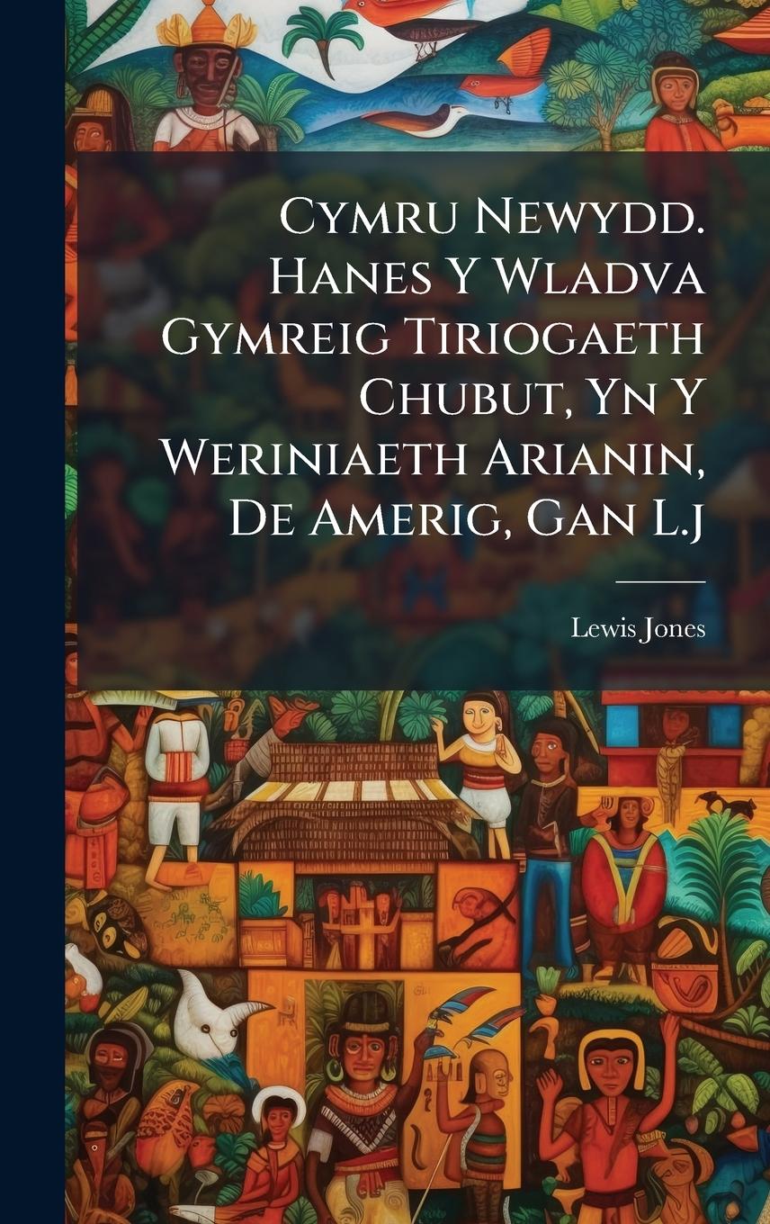 Vorderes Coverbild Cymru Newydd. Hanes Y Wladva Gymreig Tiriogaeth Chubut, Yn Y Weriniaeth Arianin, De Amerig, Gan L.j