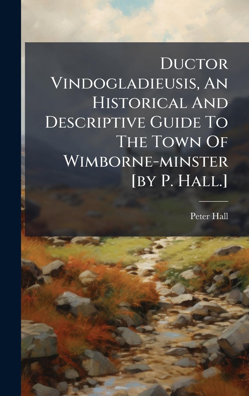 Vorderes Coverbild Ductor Vindogladieusis, An Historical And Descriptive Guide To The Town Of Wimborne-minster [by P. Hall.]