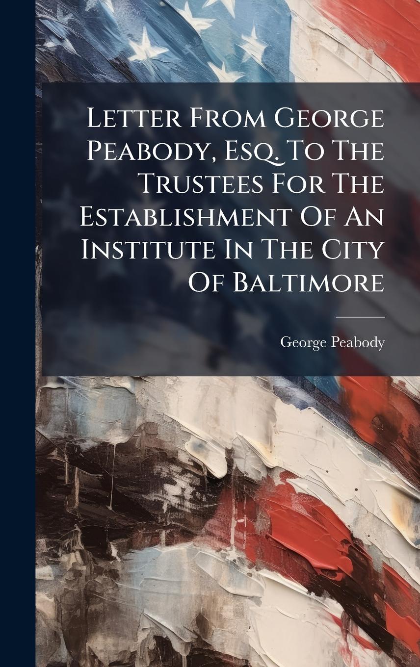 Vorderes Coverbild Letter From George Peabody, Esq. To The Trustees For The Establishment Of An Institute In The City Of Baltimore
