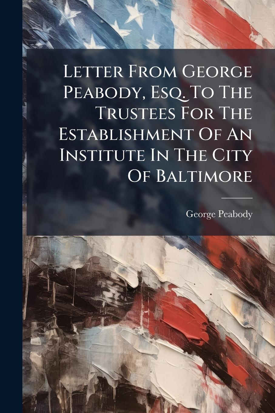 Vorderes Coverbild Letter From George Peabody, Esq. To The Trustees For The Establishment Of An Institute In The City Of Baltimore