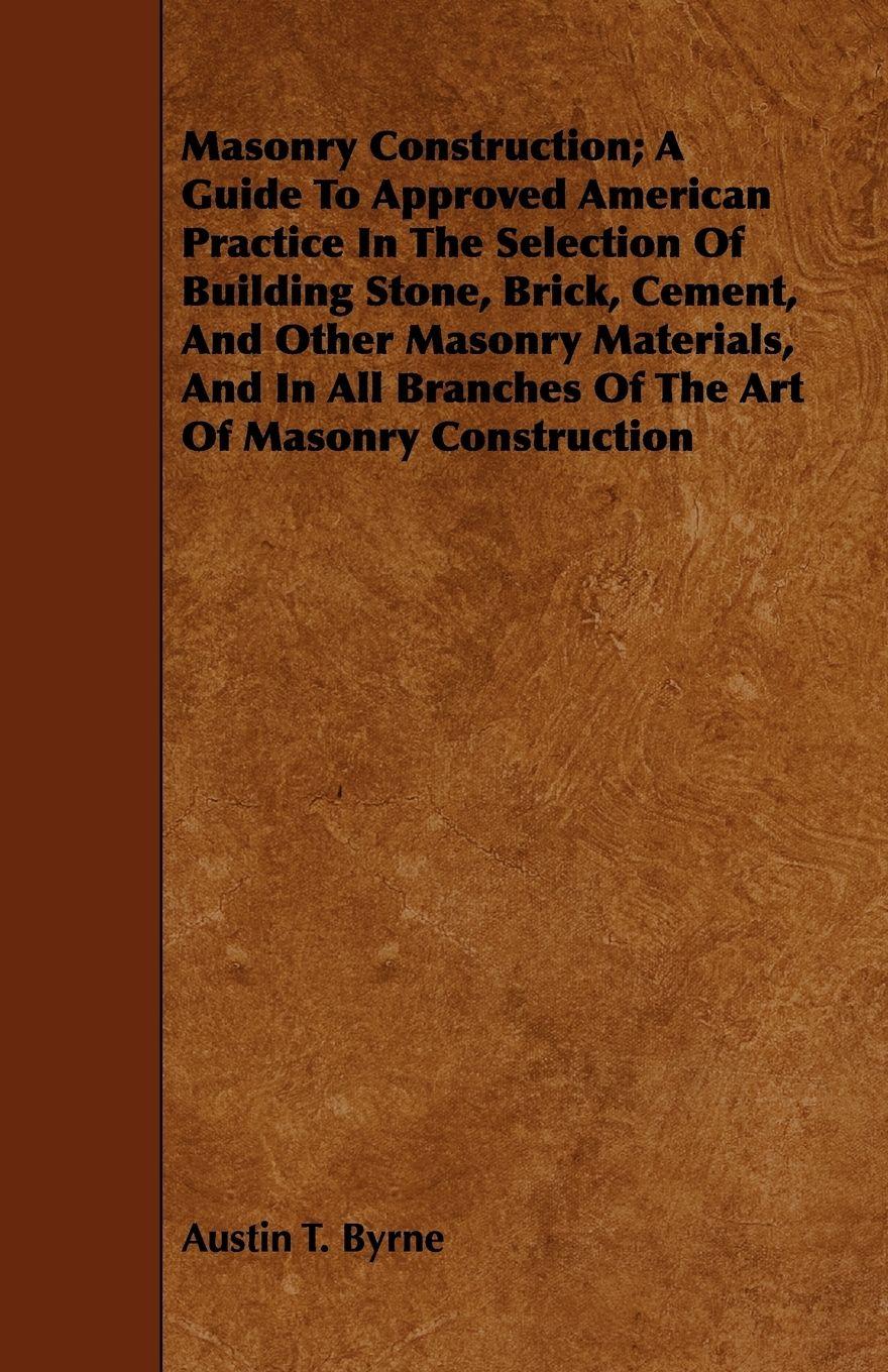 Vorderes Coverbild Masonry Construction; A Guide To Approved American Practice In The Selection Of Building Stone, Brick, Cement, And Other Masonry Materials, And In All Branches Of The Art Of Masonry Construction