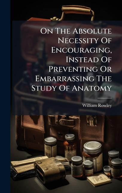 Vorderes Coverbild On The Absolute Necessity Of Encouraging, Instead Of Preventing Or Embarrassing The Study Of Anatomy