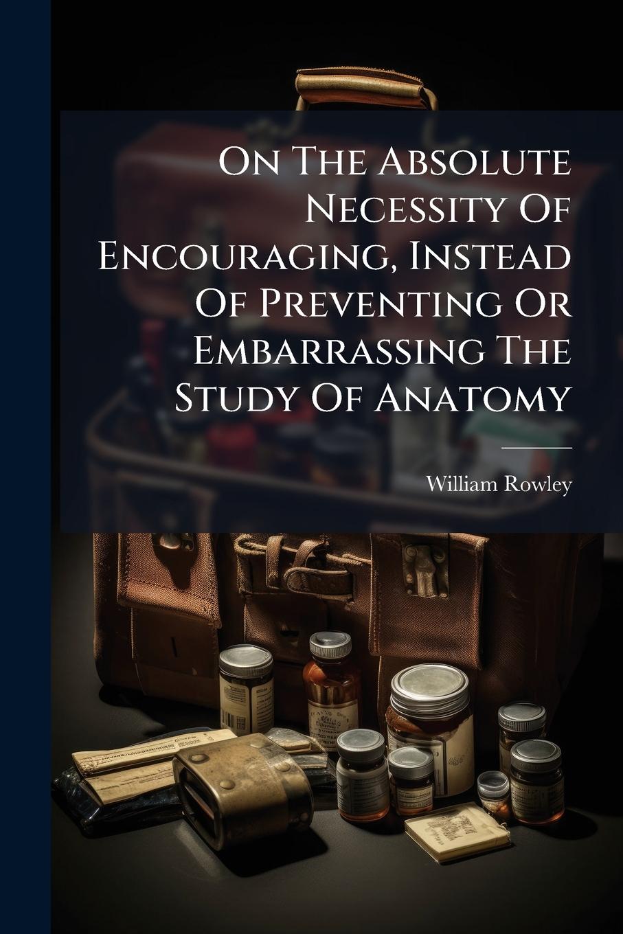 Vorderes Coverbild On The Absolute Necessity Of Encouraging, Instead Of Preventing Or Embarrassing The Study Of Anatomy