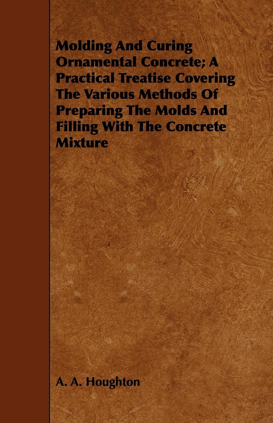Vorderes Coverbild Molding and Curing Ornamental Concrete; A Practical Treatise Covering the Various Methods of Preparing the Molds and Filling with the Concrete Mixture