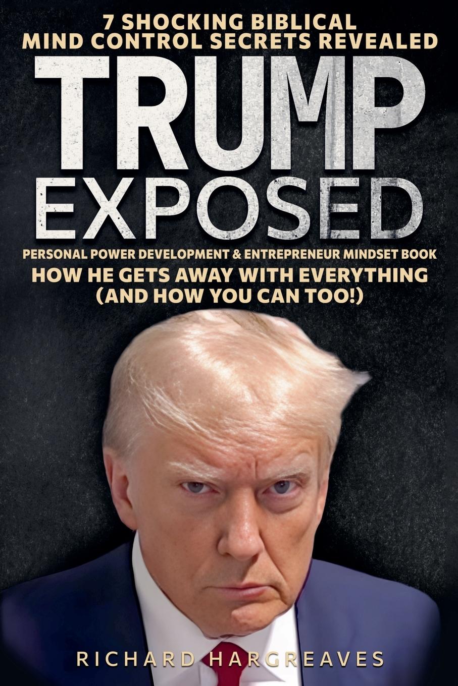 Vorderes Coverbild Trump Exposed - 7 Shocking Biblical Mind Control Secrets Revealed - How He Gets Away With Everything (And How You Can Too!) - Personal Power Development & Entrepreneur Mindset Book