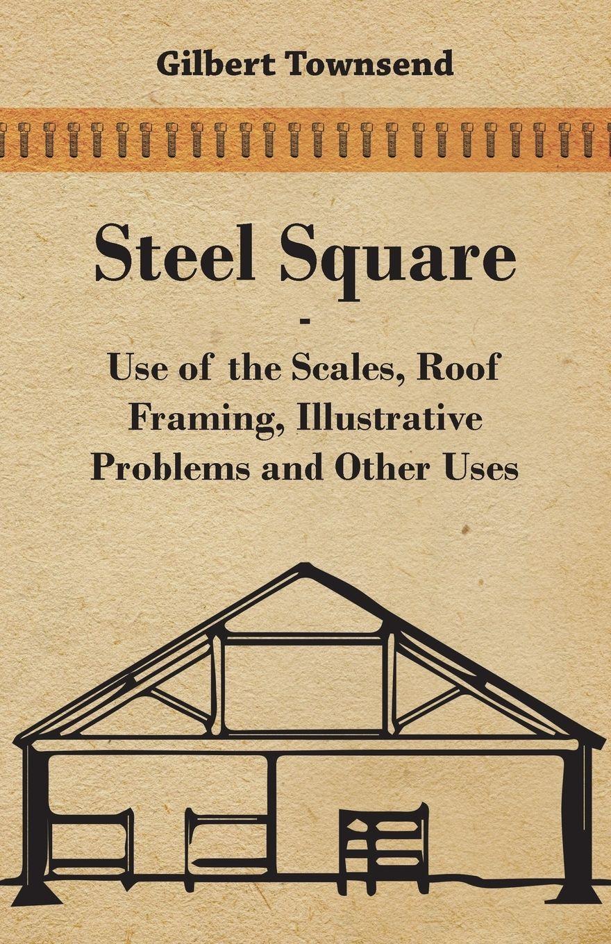 Vorderes Coverbild Steel Square - Use Of The Scales, Roof Framing, Illustrative Problems And Other Uses