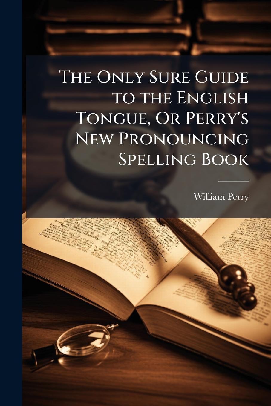 Vorderes Coverbild The Only Sure Guide to the English Tongue, Or Perry's New Pronouncing Spelling Book