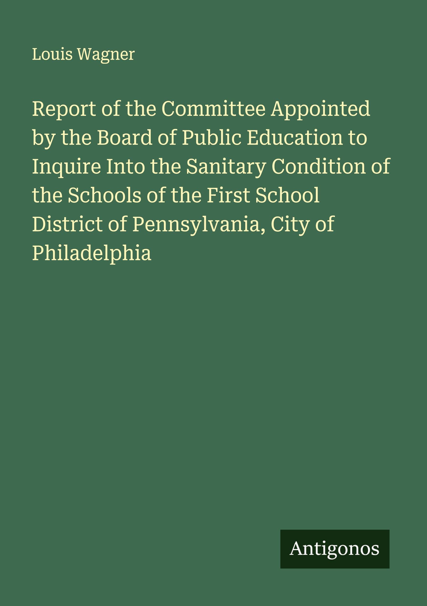 Vorderes Coverbild Report of the Committee Appointed by the Board of Public Education to Inquire Into the Sanitary Condition of the Schools of the First School District of Pennsylvania, City of Philadelphia