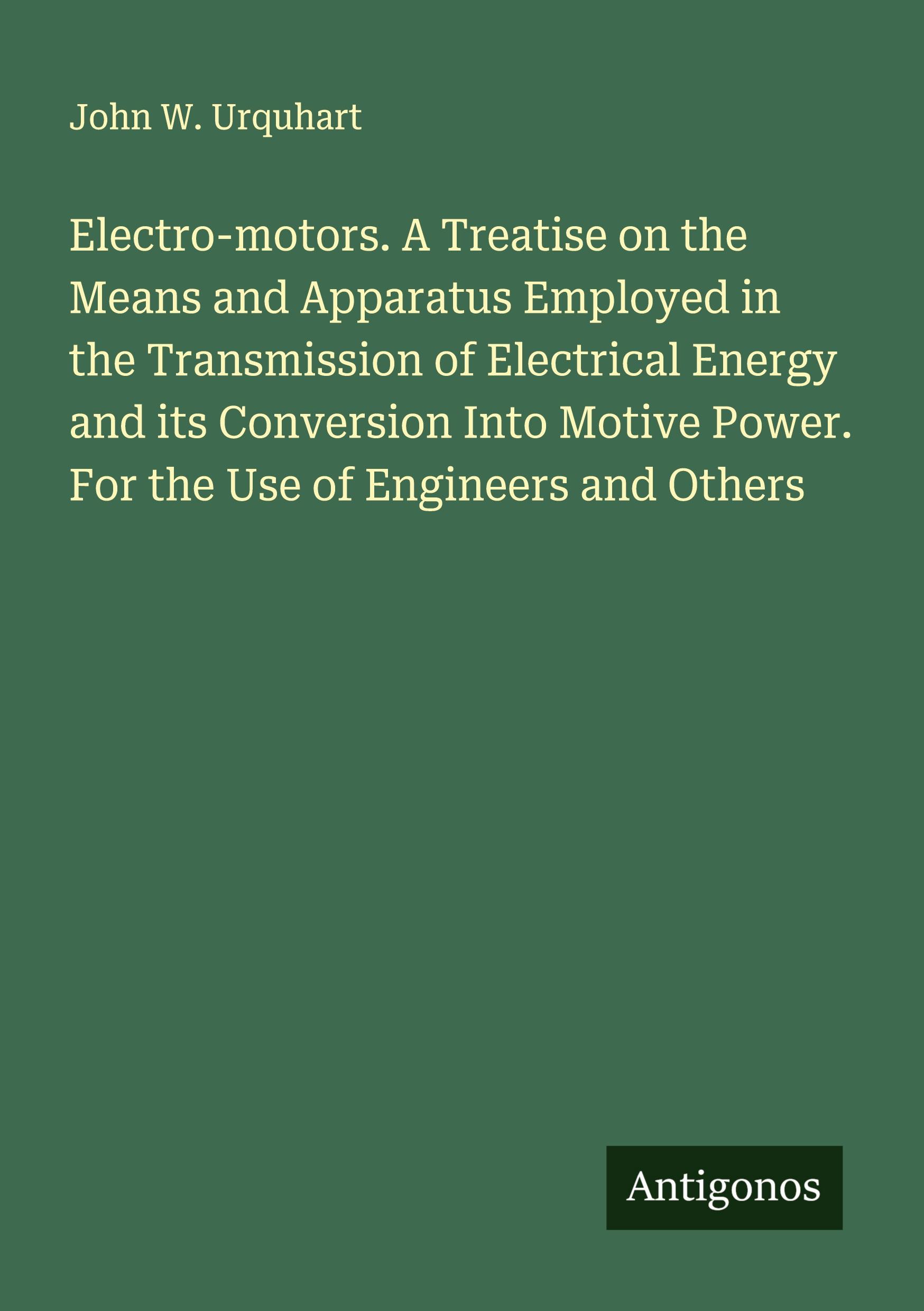 Vorderes Coverbild Electro-motors. A Treatise on the Means and Apparatus Employed in the Transmission of Electrical Energy and its Conversion Into Motive Power. For the Use of Engineers and Others