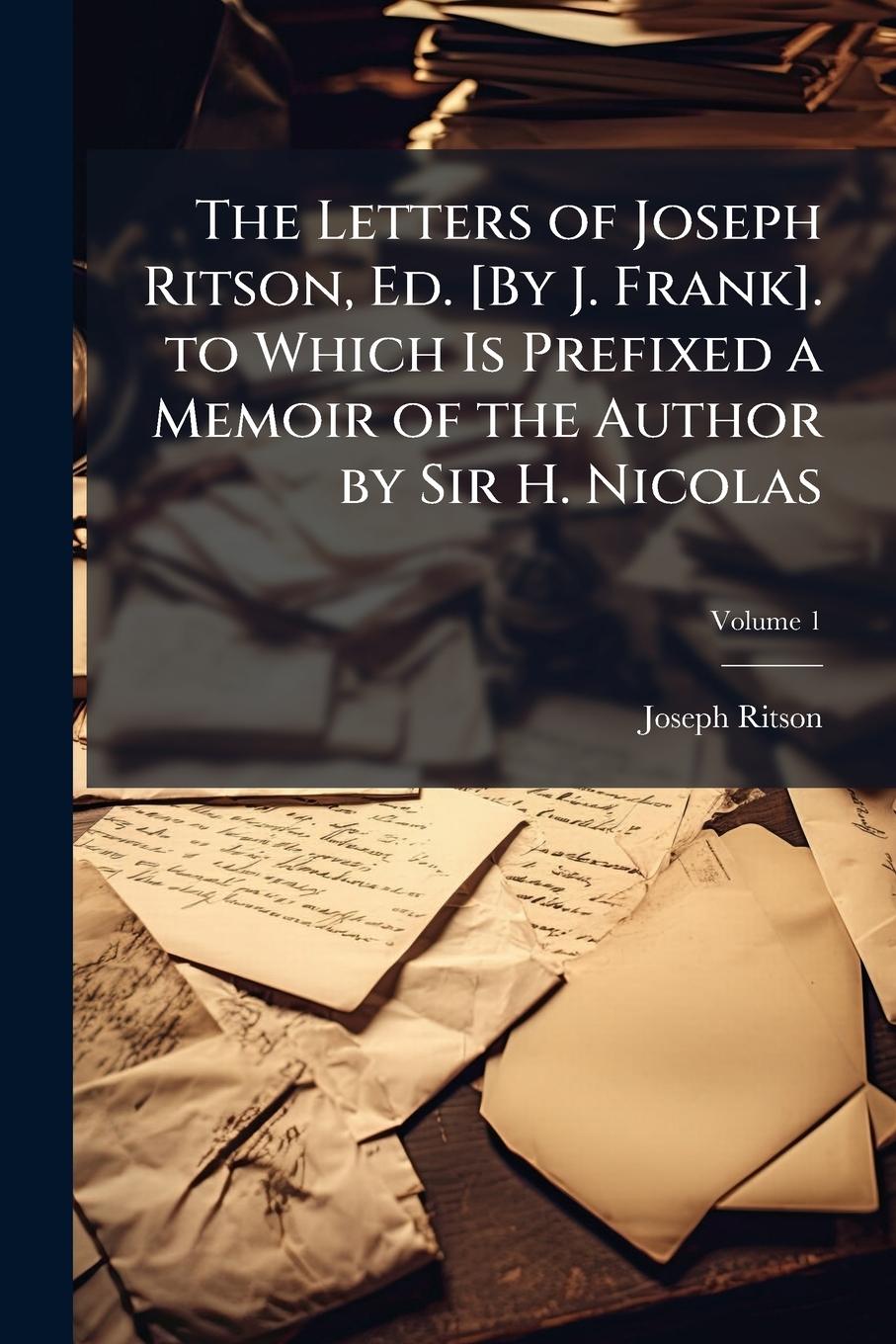 Vorderes Coverbild The Letters of Joseph Ritson, Ed. [By J. Frank]. to Which Is Prefixed a Memoir of the Author by Sir H. Nicolas