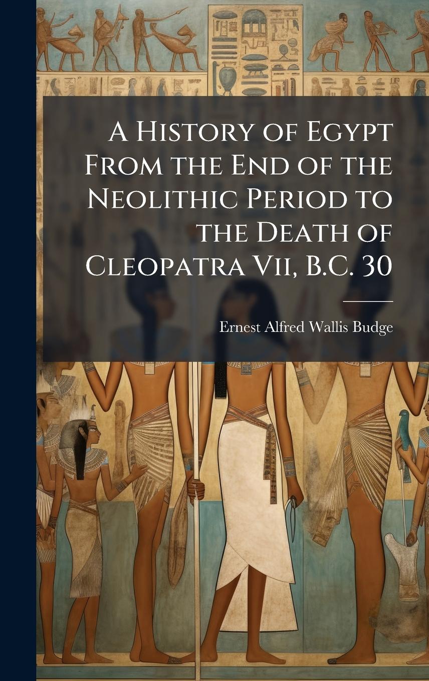 Vorderes Coverbild A History of Egypt From the End of the Neolithic Period to the Death of Cleopatra Vii, B.C. 30