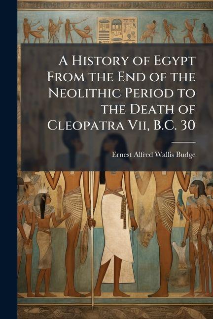 Vorderes Coverbild A History of Egypt From the End of the Neolithic Period to the Death of Cleopatra Vii, B.C. 30