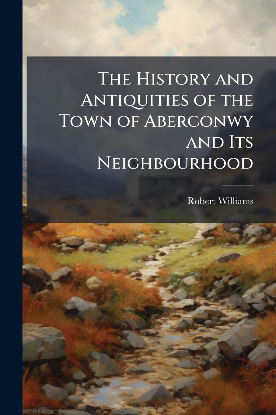 Vorderes Coverbild The History and Antiquities of the Town of Aberconwy and Its Neighbourhood