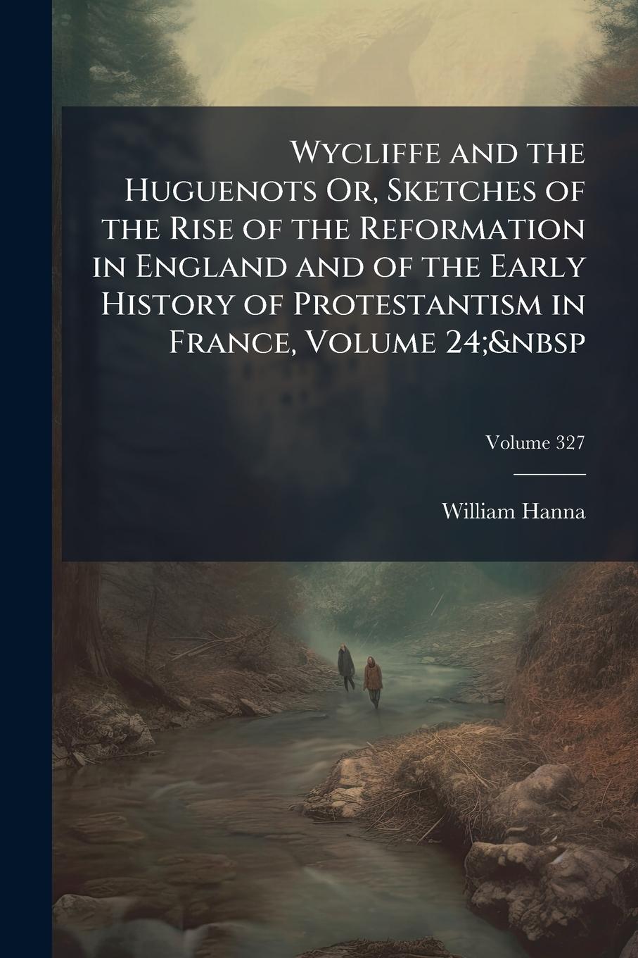 Vorderes Coverbild Wycliffe and the Huguenots Or, Sketches of the Rise of the Reformation in England and of the Early History of Protestantism in France, Volume 24;&nbsp