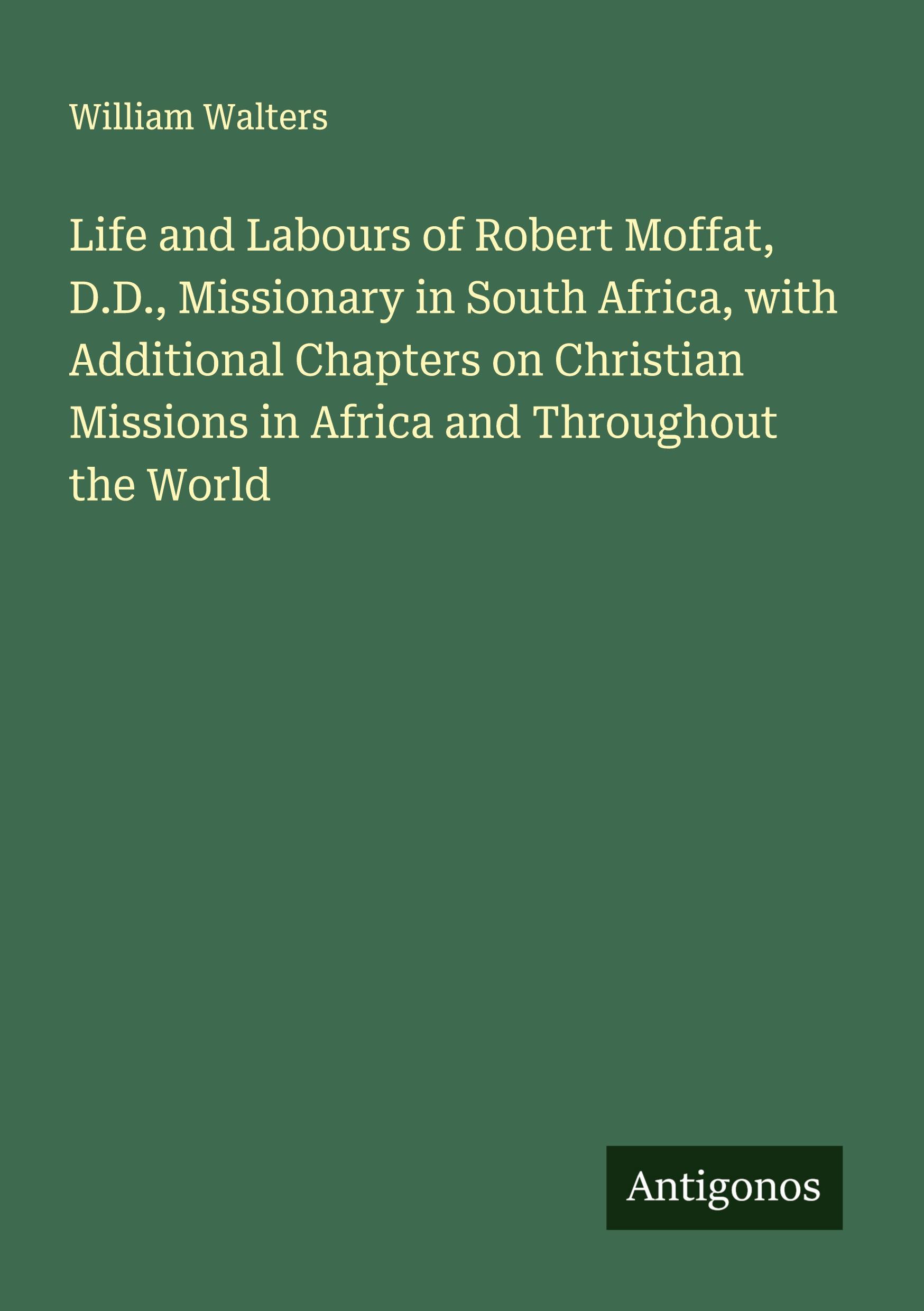 Vorderes Coverbild Life and Labours of Robert Moffat, D.D., Missionary in South Africa, with Additional Chapters on Christian Missions in Africa and Throughout the World