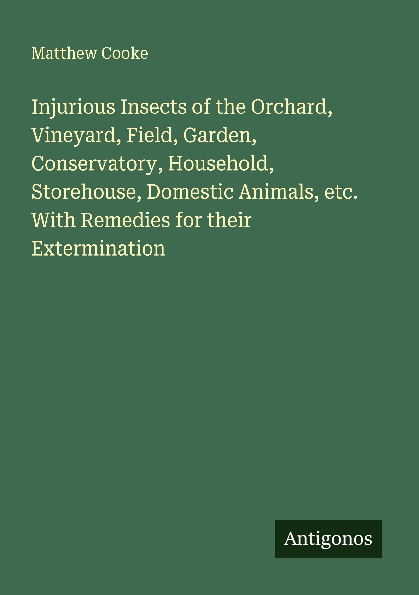Vorderes Coverbild Injurious Insects of the Orchard, Vineyard, Field, Garden, Conservatory, Household, Storehouse, Domestic Animals, etc. With Remedies for their Extermination