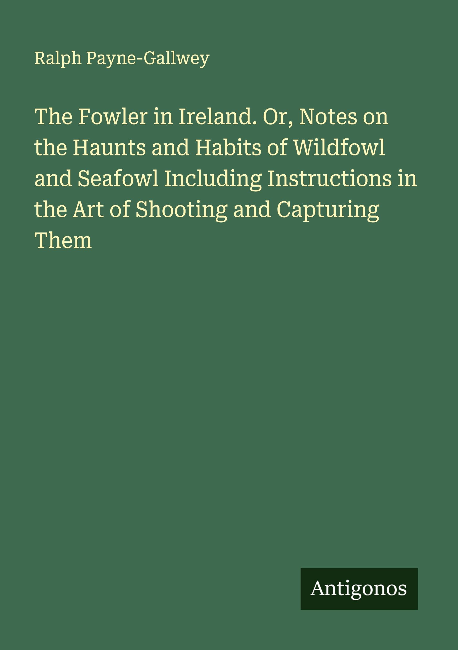 Vorderes Coverbild The Fowler in Ireland. Or, Notes on the Haunts and Habits of Wildfowl and Seafowl Including Instructions in the Art of Shooting and Capturing Them