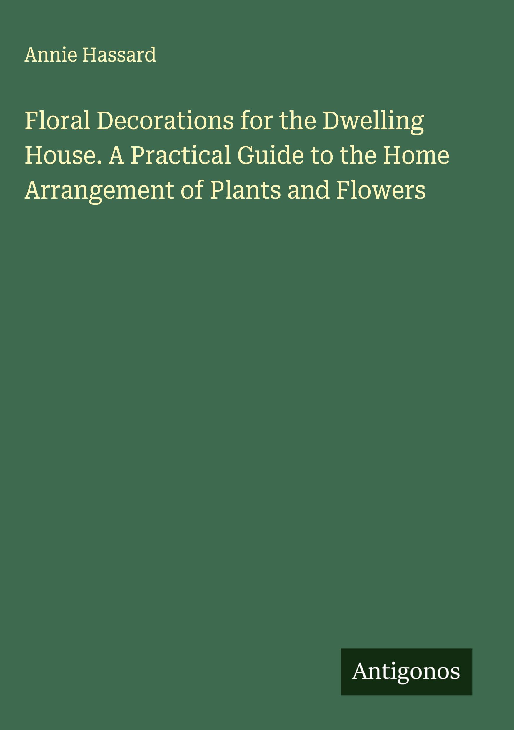 Vorderes Coverbild Floral Decorations for the Dwelling House. A Practical Guide to the Home Arrangement of Plants and Flowers