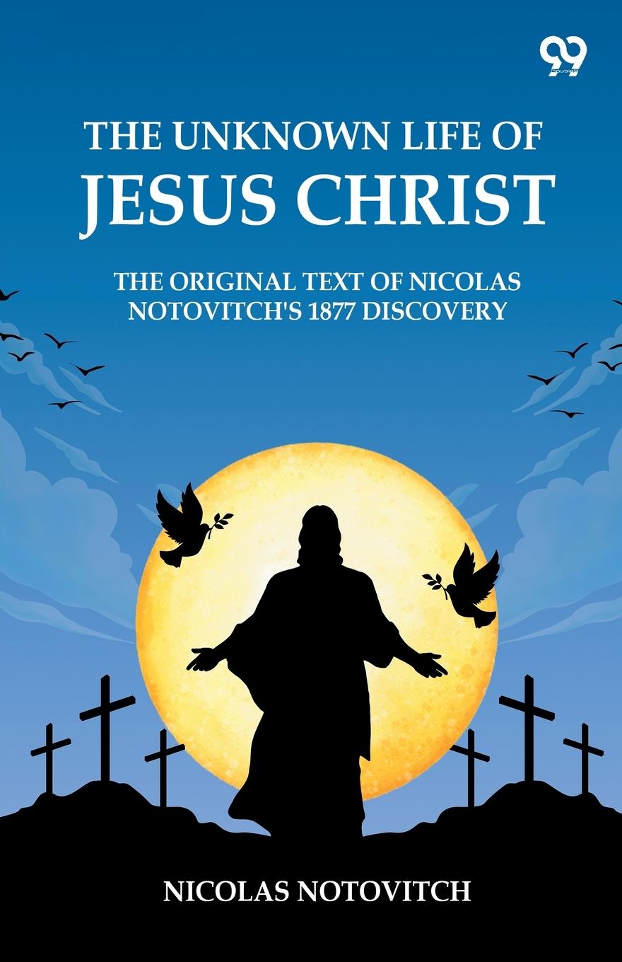 Vorderes Coverbild The Unknown Life Of Jesus Christ The Original Text Of Nicolas Notovitch's 1877 Discovery