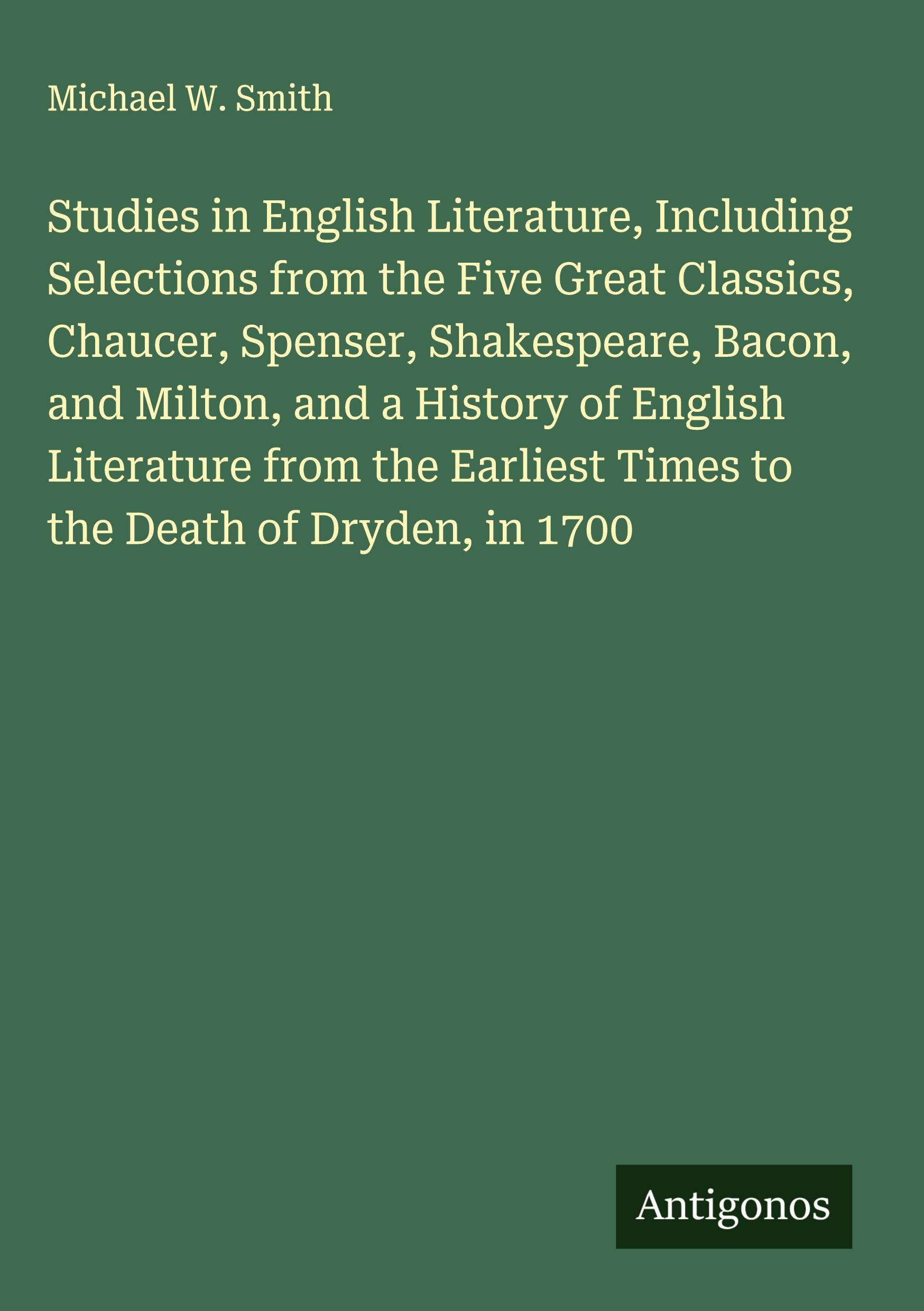 Vorderes Coverbild Studies in English Literature, Including Selections from the Five Great Classics, Chaucer, Spenser, Shakespeare, Bacon, and Milton, and a History of English Literature from the Earliest Times to the Death of Dryden, in 1700