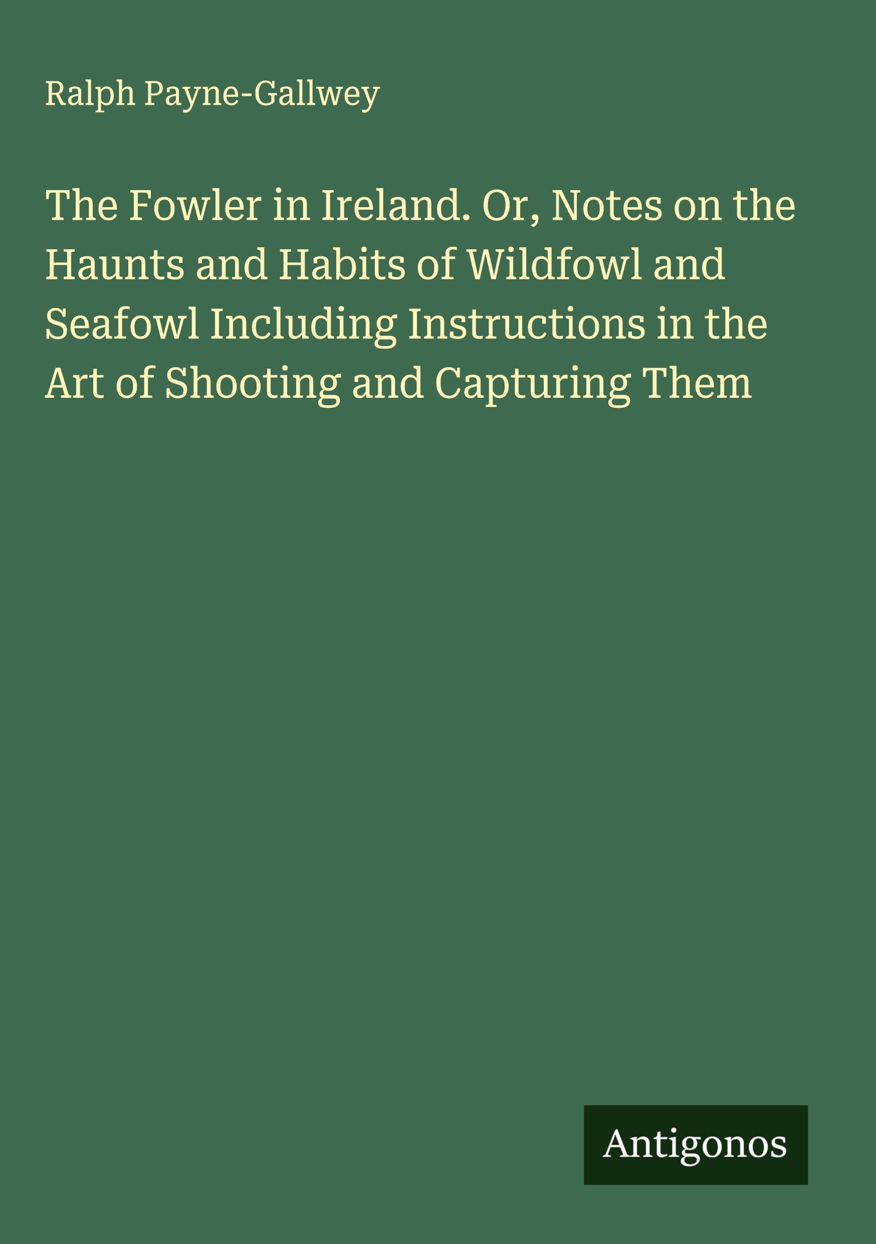 Vorderes Coverbild The Fowler in Ireland. Or, Notes on the Haunts and Habits of Wildfowl and Seafowl Including Instructions in the Art of Shooting and Capturing Them