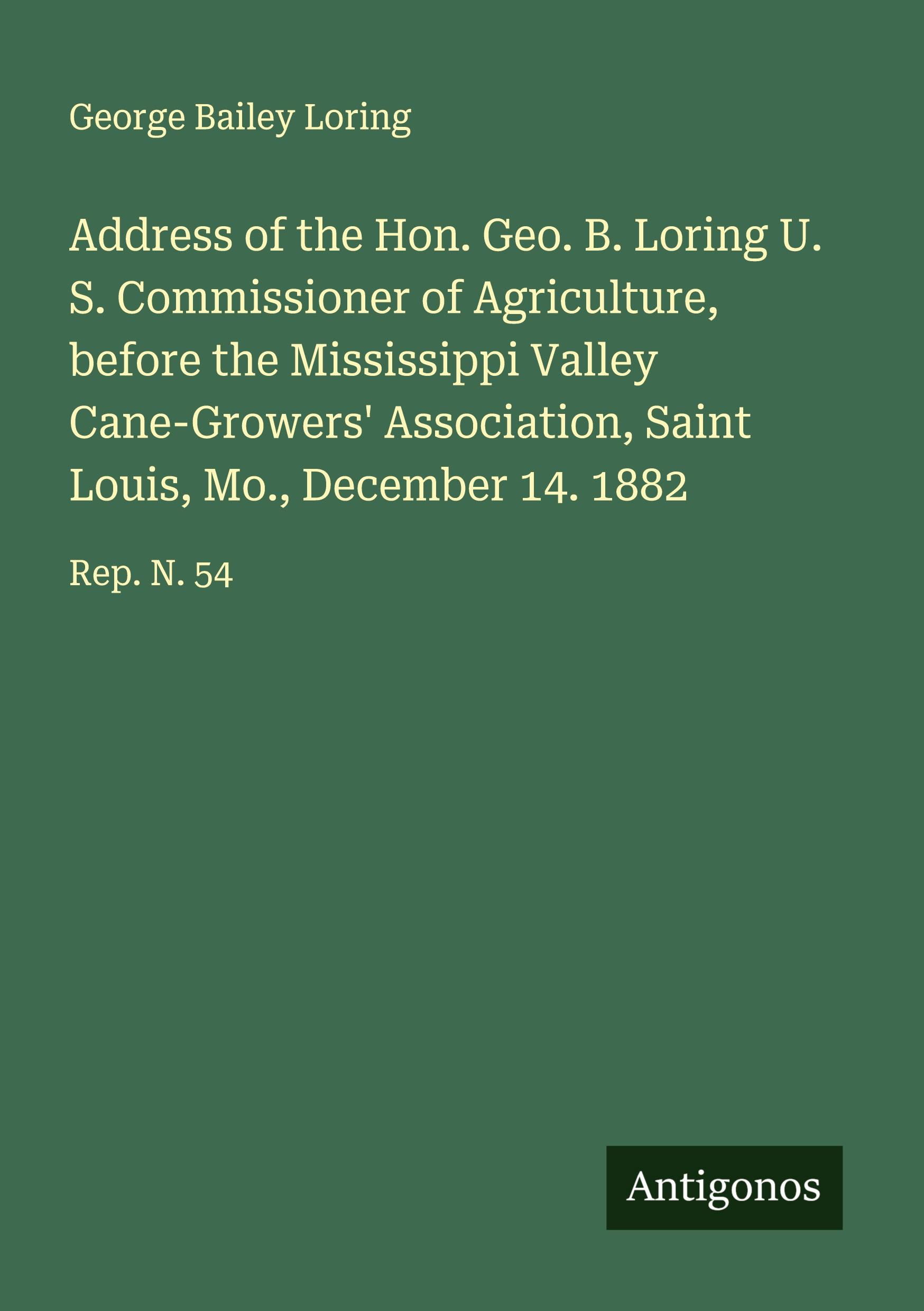 Vorderes Coverbild Address of the Hon. Geo. B. Loring U. S. Commissioner of Agriculture, before the Mississippi Valley Cane-Growers' Association, Saint Louis, Mo., December 14. 1882