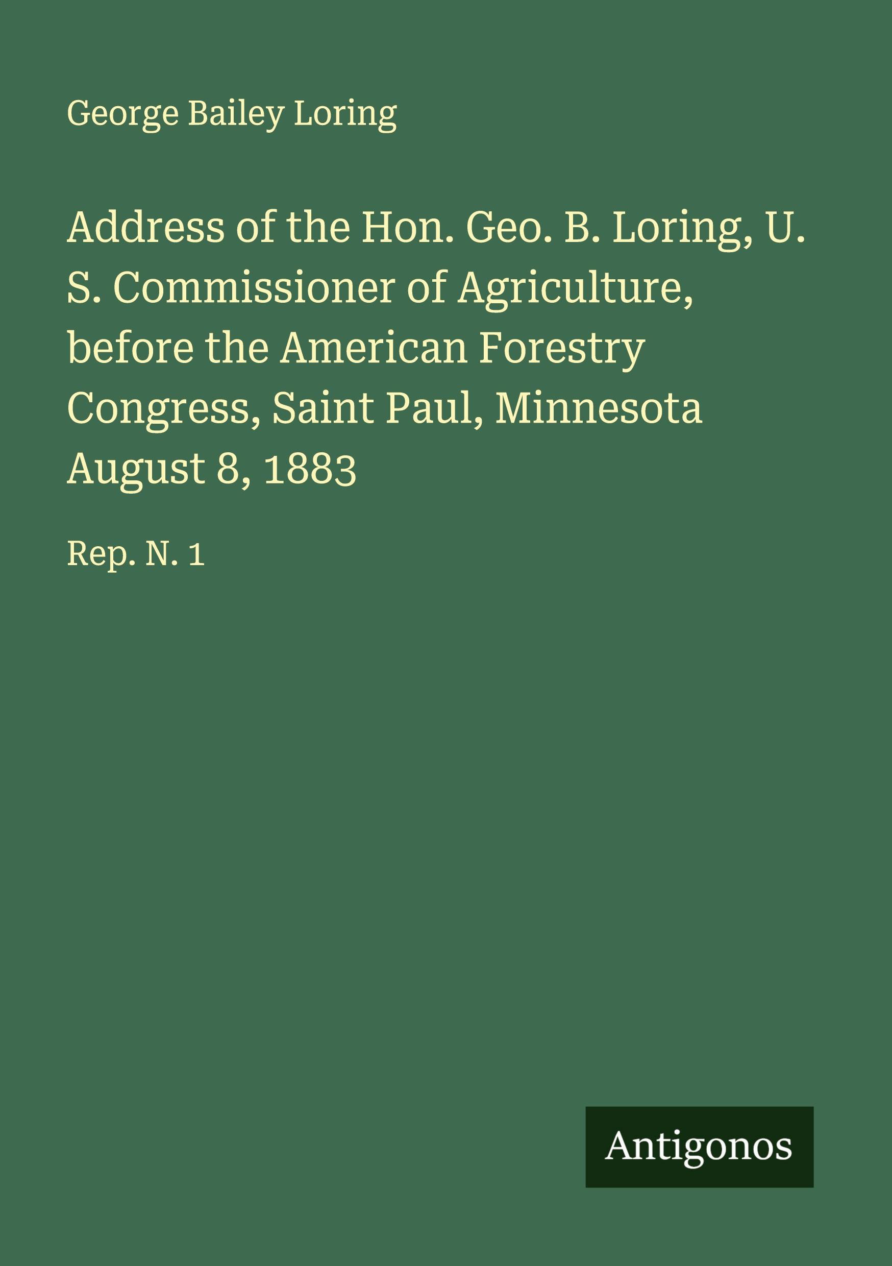 Vorderes Coverbild Address of the Hon. Geo. B. Loring, U. S. Commissioner of Agriculture, before the American Forestry Congress, Saint Paul, Minnesota August 8, 1883