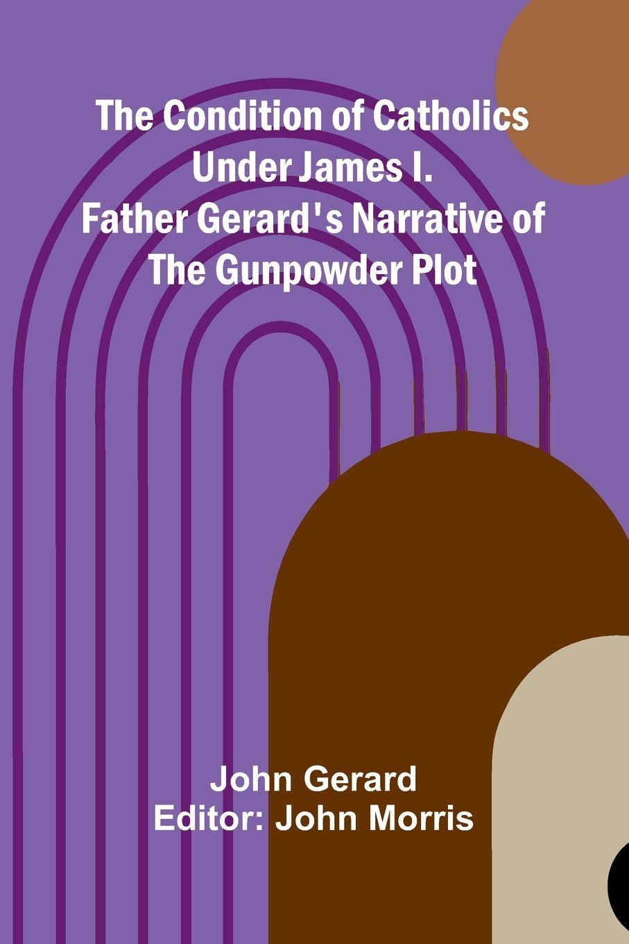 Vorderes Coverbild The Condition of Catholics Under James I.; Father Gerard's Narrative of the Gunpowder Plot