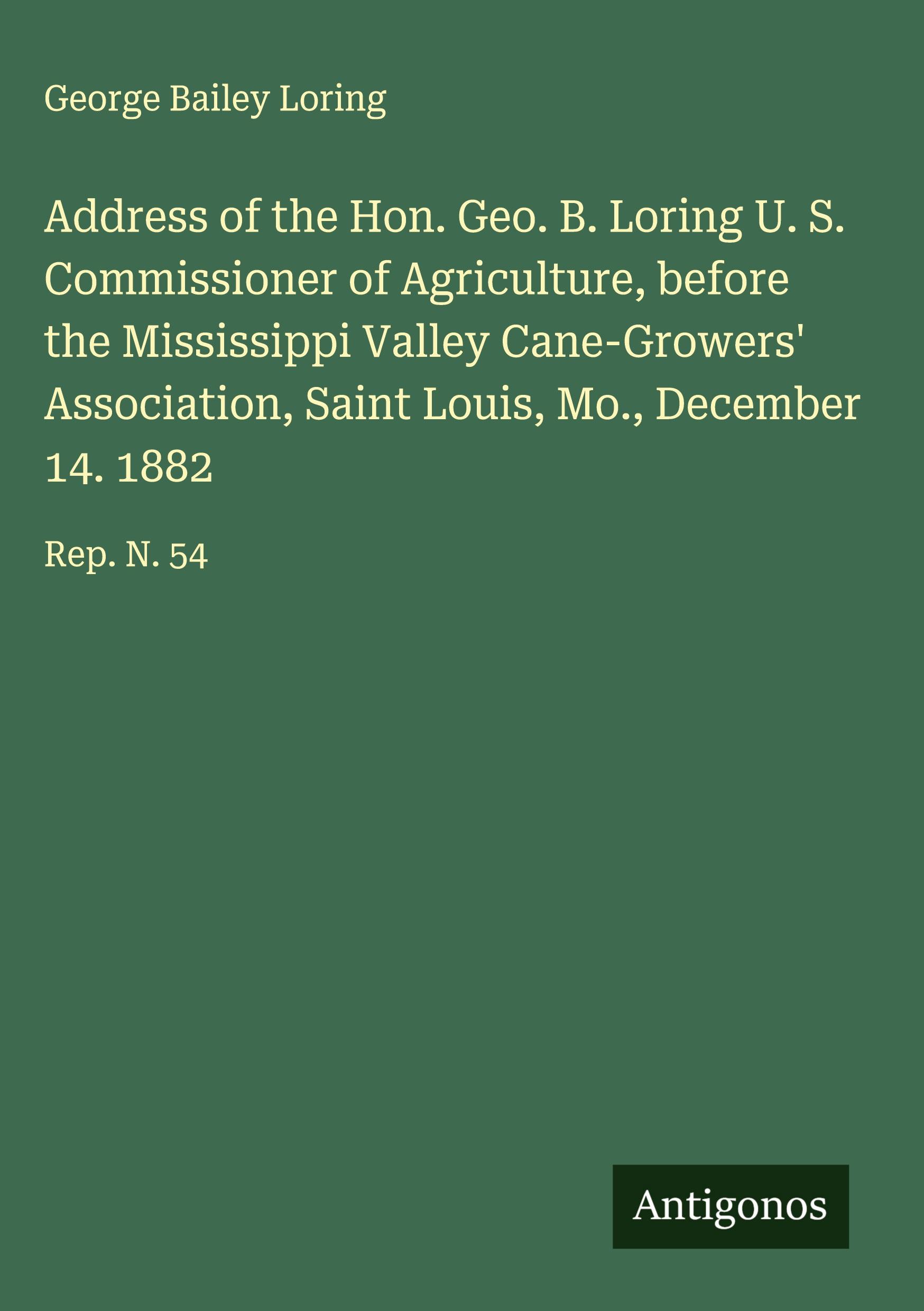 Vorderes Coverbild Address of the Hon. Geo. B. Loring U. S. Commissioner of Agriculture, before the Mississippi Valley Cane-Growers' Association, Saint Louis, Mo., December 14. 1882