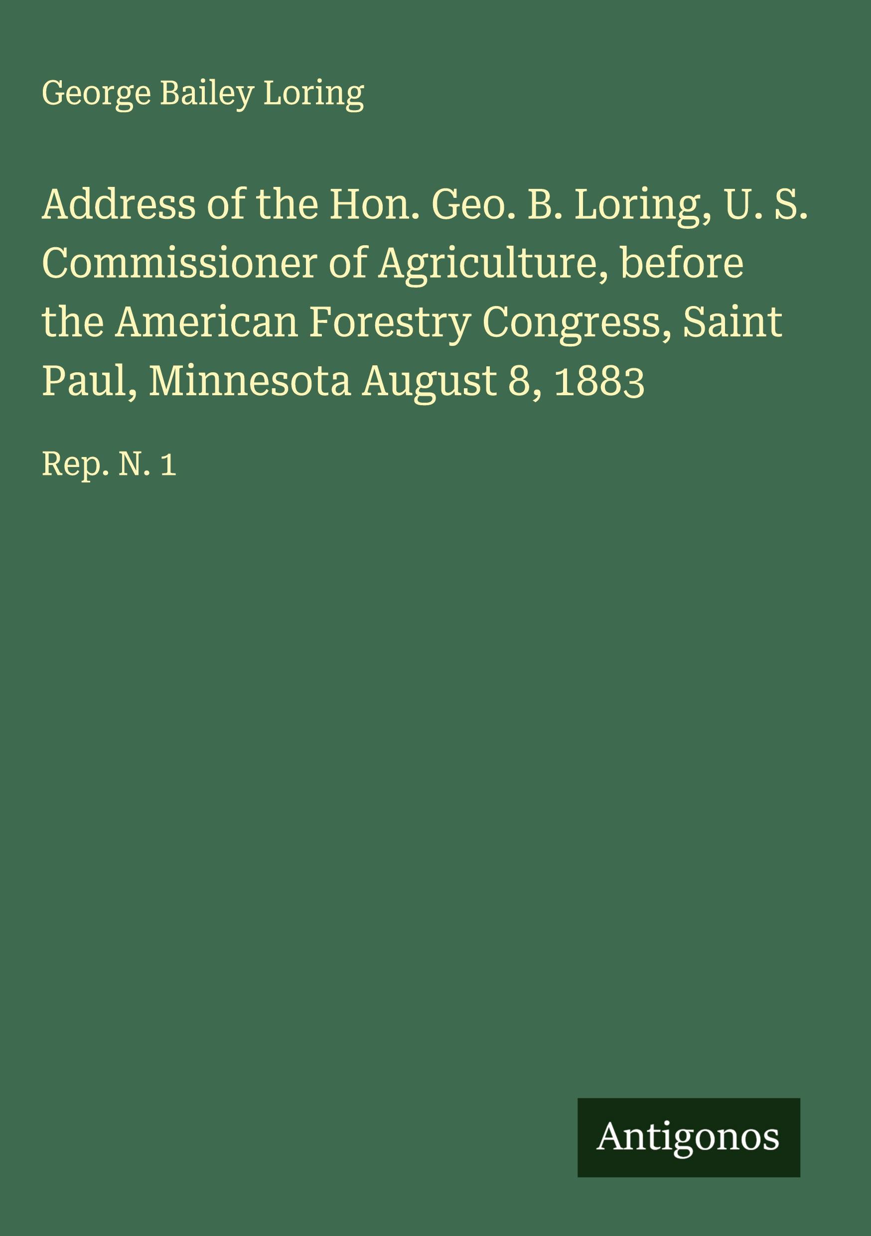 Vorderes Coverbild Address of the Hon. Geo. B. Loring, U. S. Commissioner of Agriculture, before the American Forestry Congress, Saint Paul, Minnesota August 8, 1883