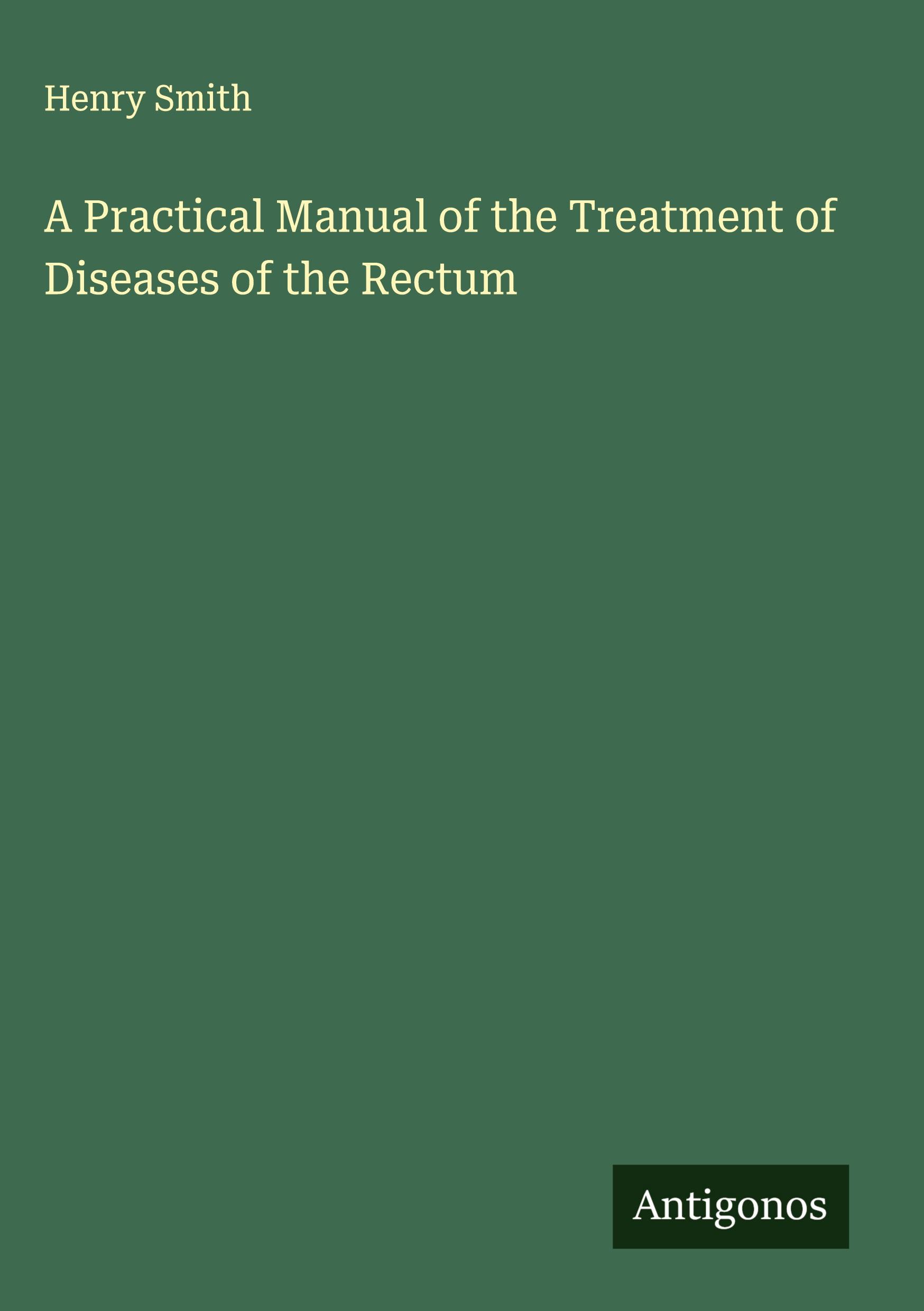 Vorderes Coverbild A Practical Manual of the Treatment of Diseases of the Rectum