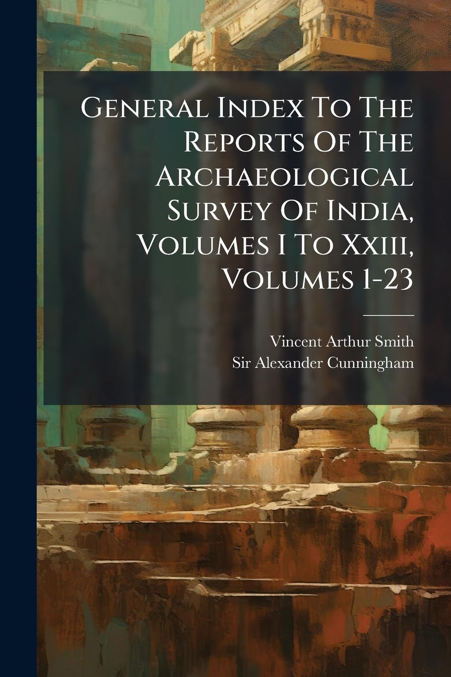 Vorderes Coverbild General Index To The Reports Of The Archaeological Survey Of India, Volumes I To Xxiii, Volumes 1-23