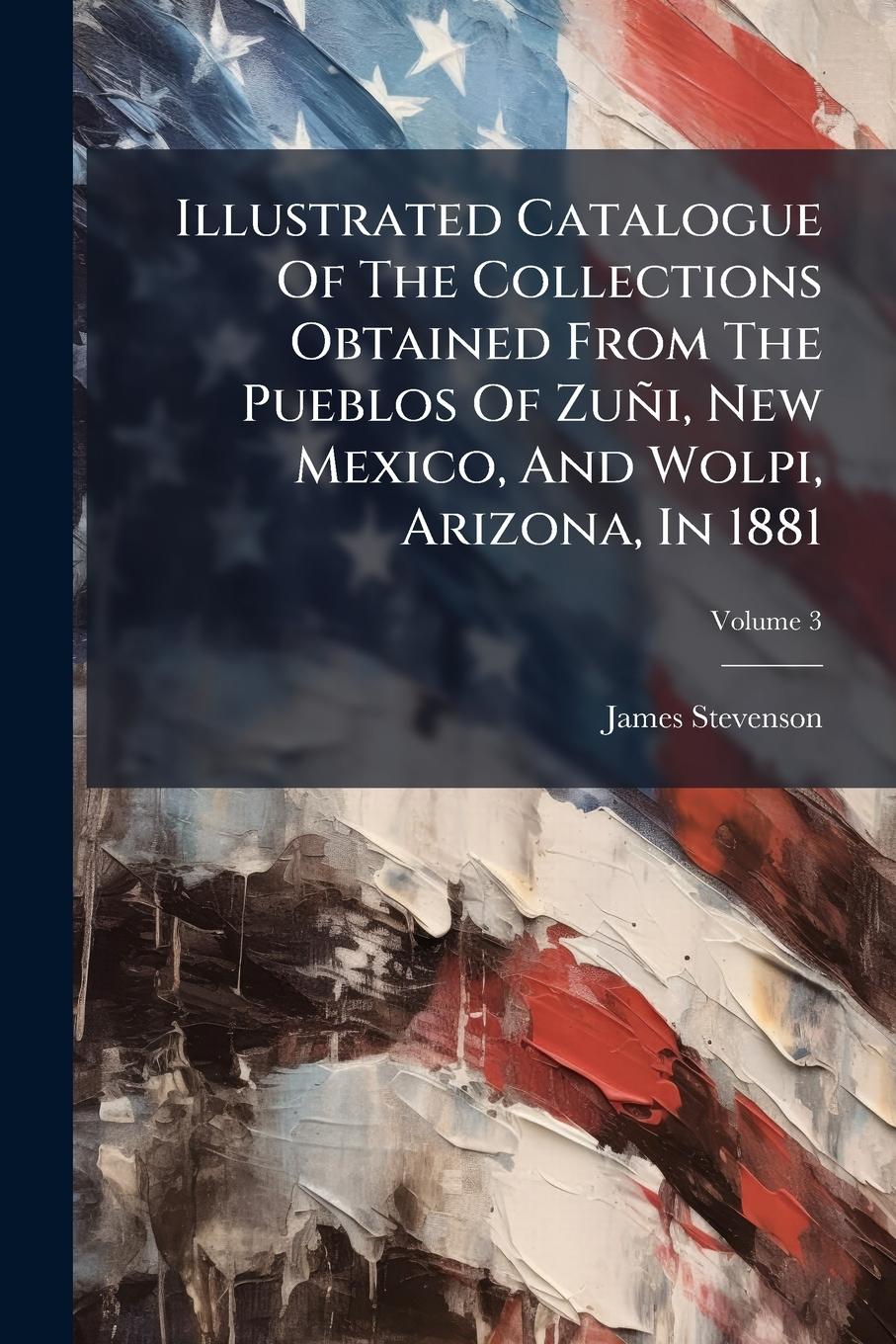 Vorderes Coverbild Illustrated Catalogue Of The Collections Obtained From The Pueblos Of Zuñi, New Mexico, And Wolpi, Arizona, In 1881