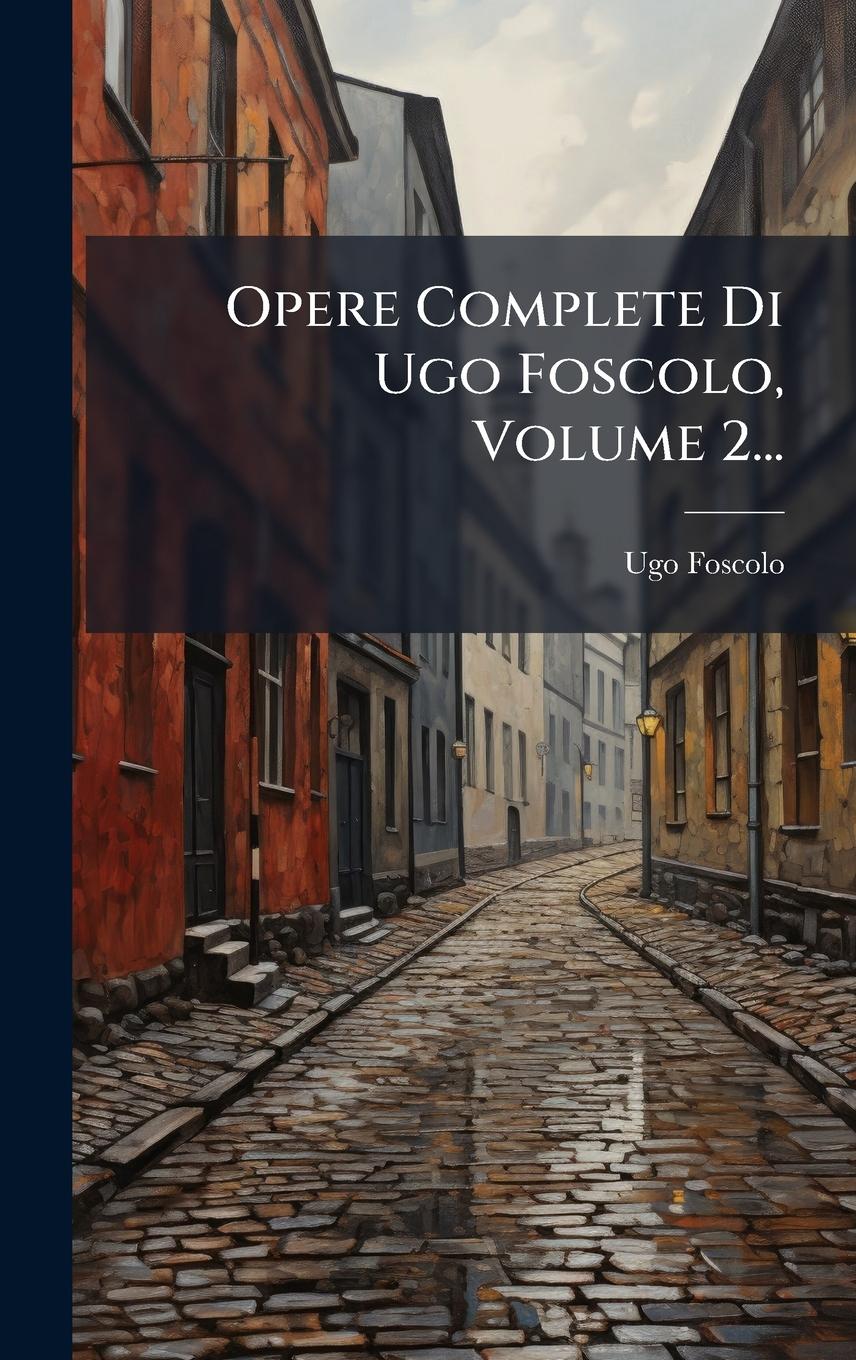 Vorderes Coverbild Opere Complete Di Ugo Foscolo, Volume 2...