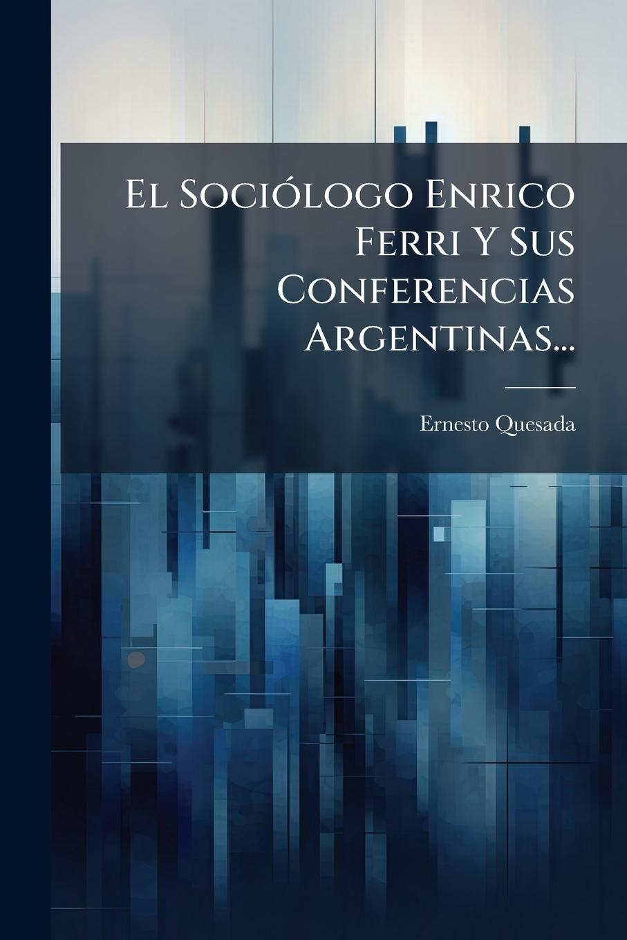Vorderes Coverbild El SociÃ3logo Enrico Ferri Y Sus Conferencias Argentinas...