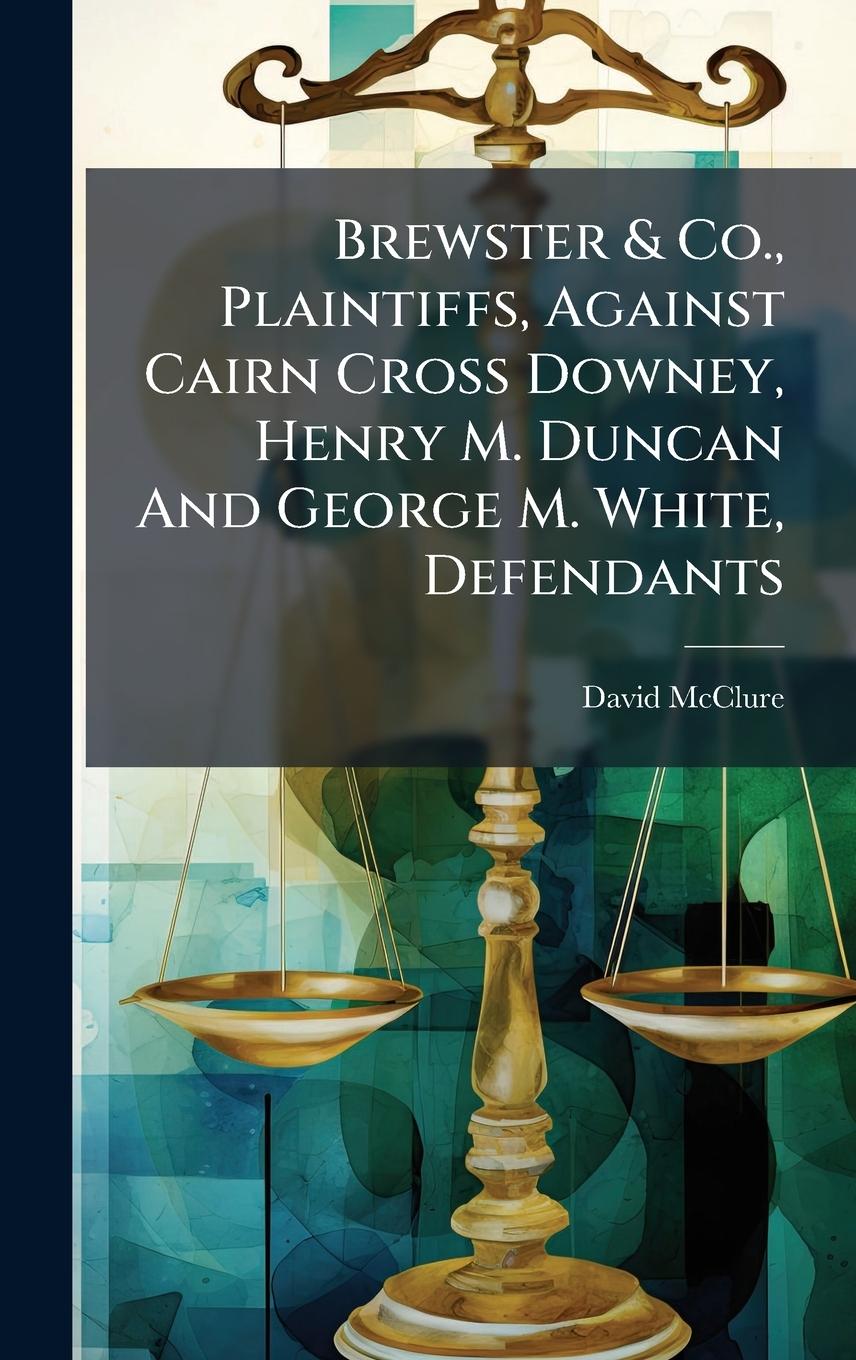 Vorderes Coverbild Brewster & Co., Plaintiffs, Against Cairn Cross Downey, Henry M. Duncan And George M. White, Defendants
