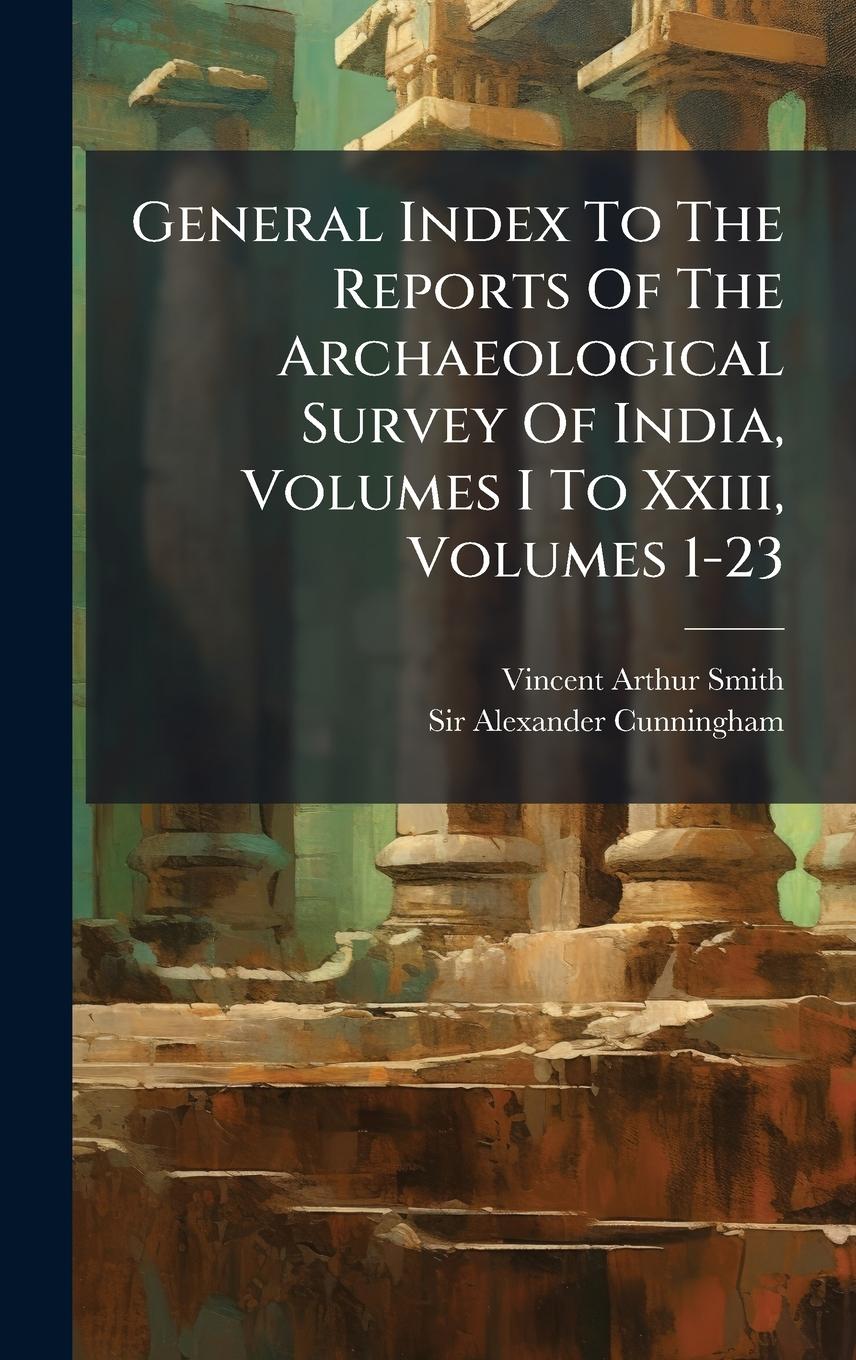 Vorderes Coverbild General Index To The Reports Of The Archaeological Survey Of India, Volumes I To Xxiii, Volumes 1-23
