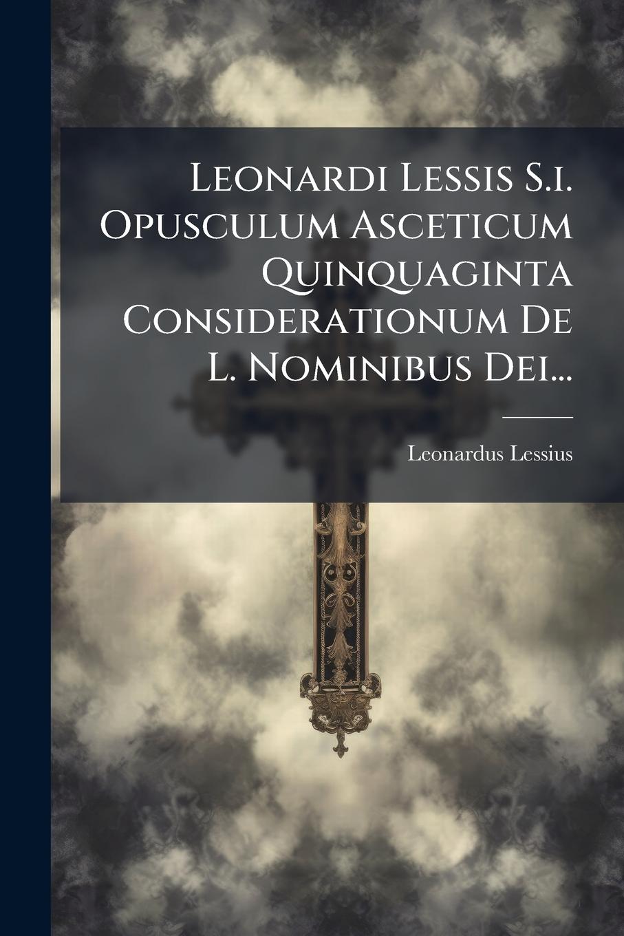 Vorderes Coverbild Leonardi Lessis S.i. Opusculum Asceticum Quinquaginta Considerationum De L. Nominibus Dei...