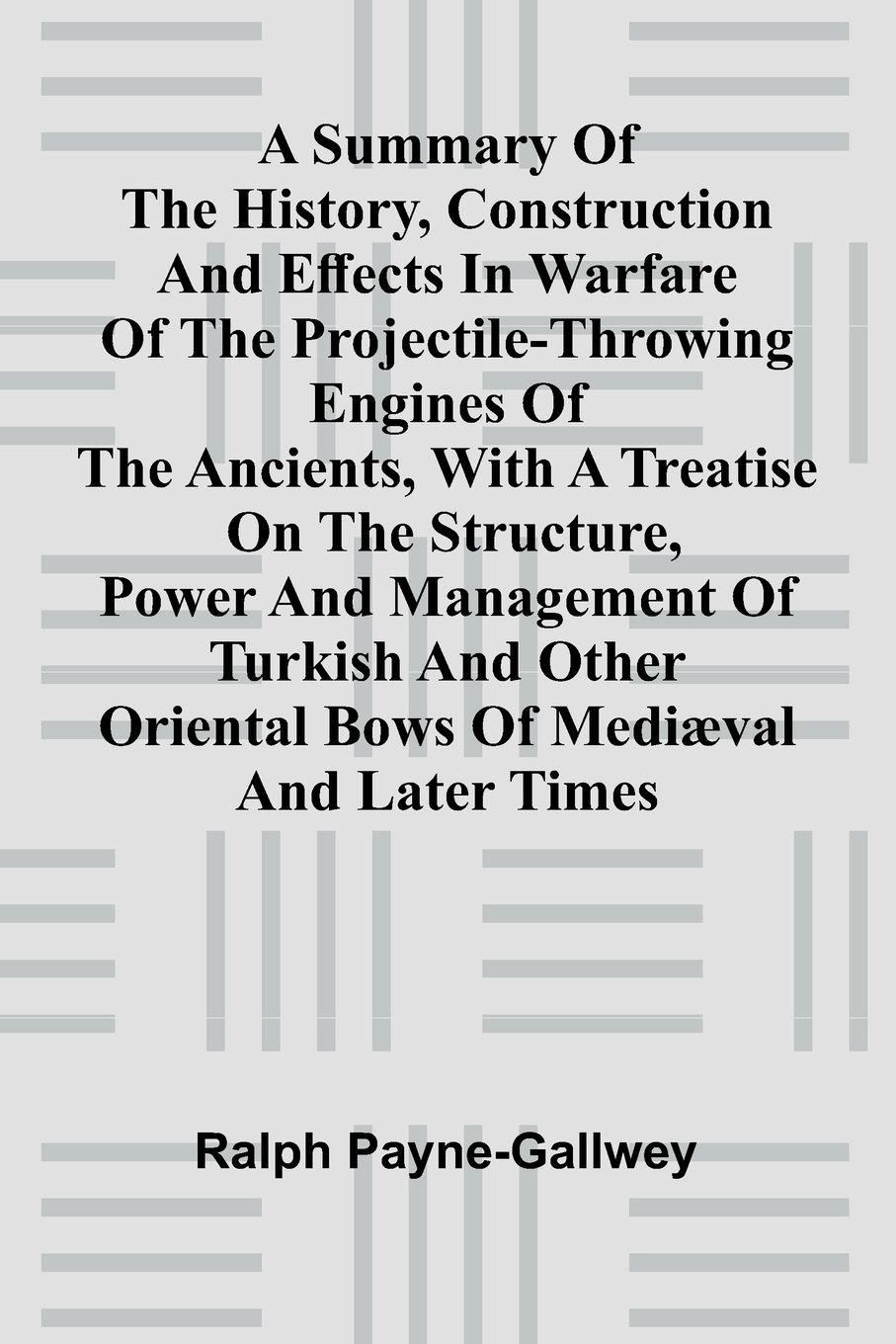 Vorderes Coverbild A summary of the history, construction and effects in warfare of the projectile-throwing engines of the ancients, with a treatise on the structure, power and management of Turkish and other Oriental bows of medi val and later times