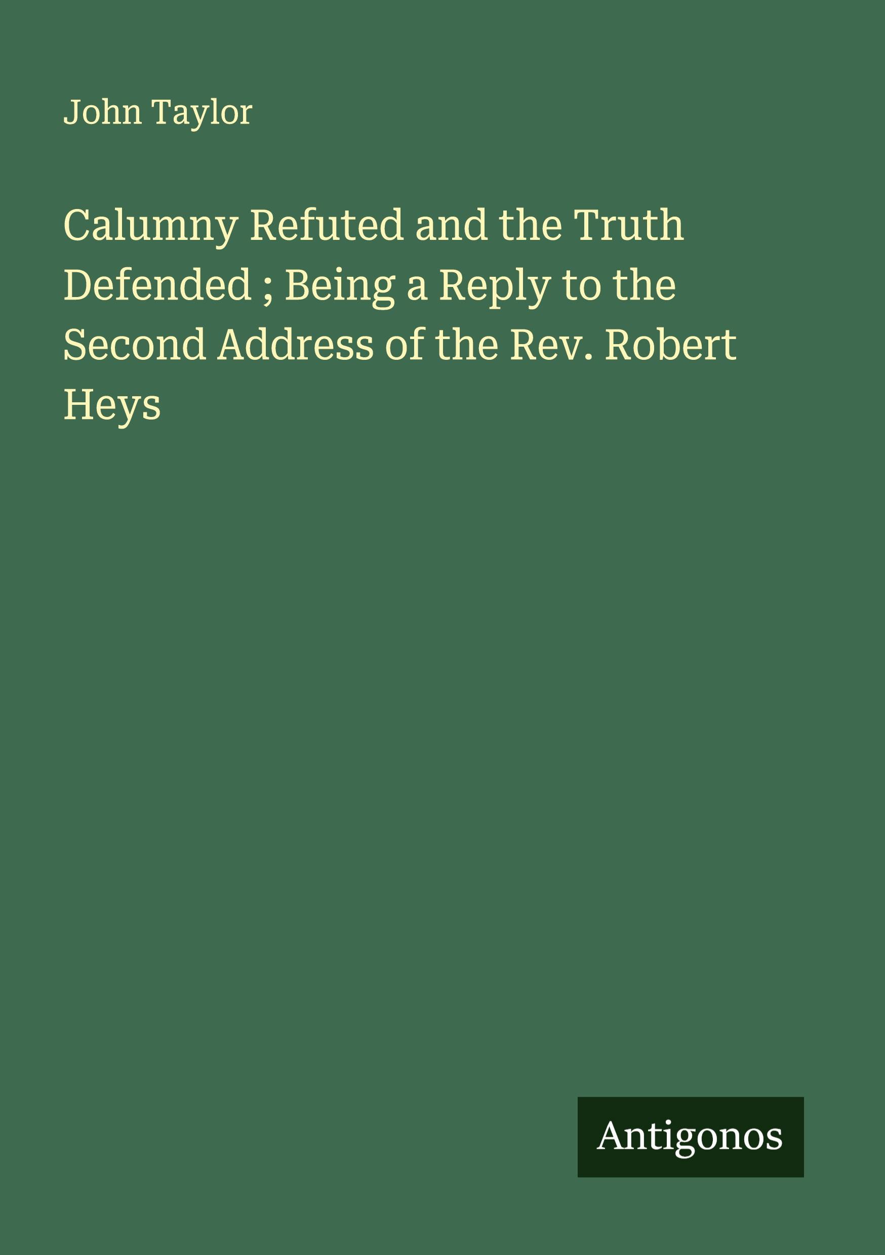 Vorderes Coverbild Calumny Refuted and the Truth Defended ; Being a Reply to the Second Address of the Rev. Robert Heys