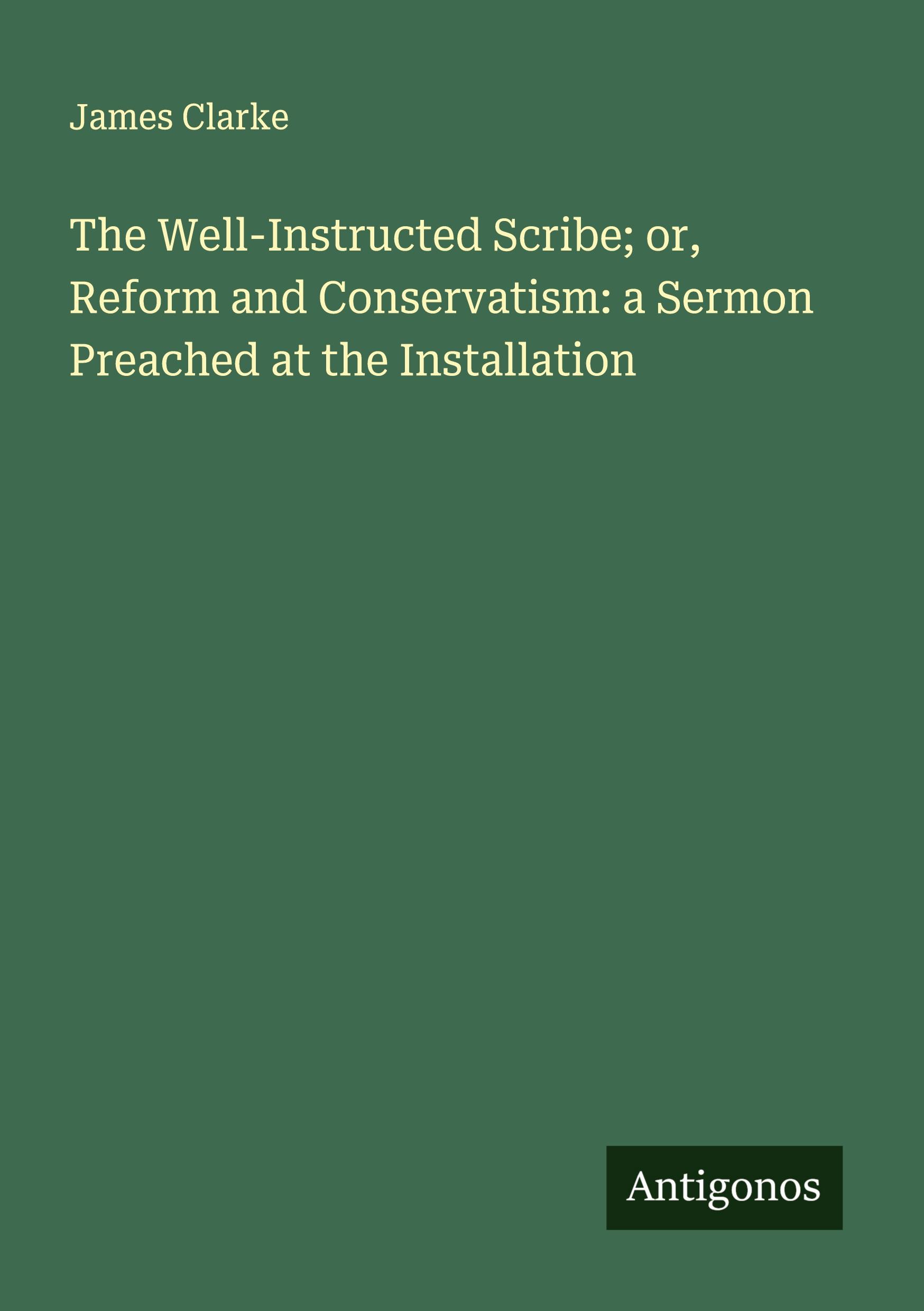 Vorderes Coverbild The Well-Instructed Scribe; or, Reform and Conservatism: a Sermon Preached at the Installation