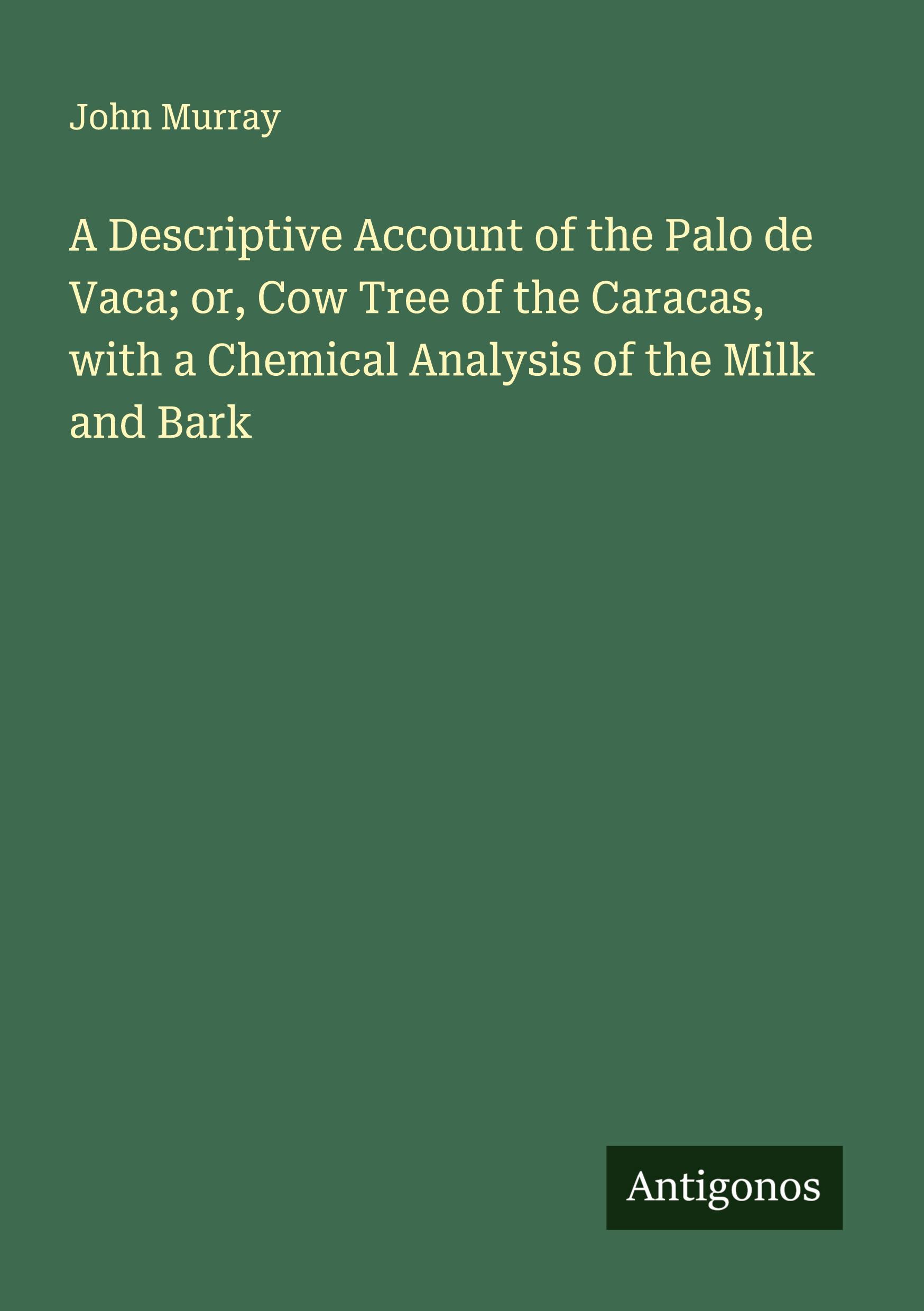 Vorderes Coverbild A Descriptive Account of the Palo de Vaca; or, Cow Tree of the Caracas, with a Chemical Analysis of the Milk and Bark